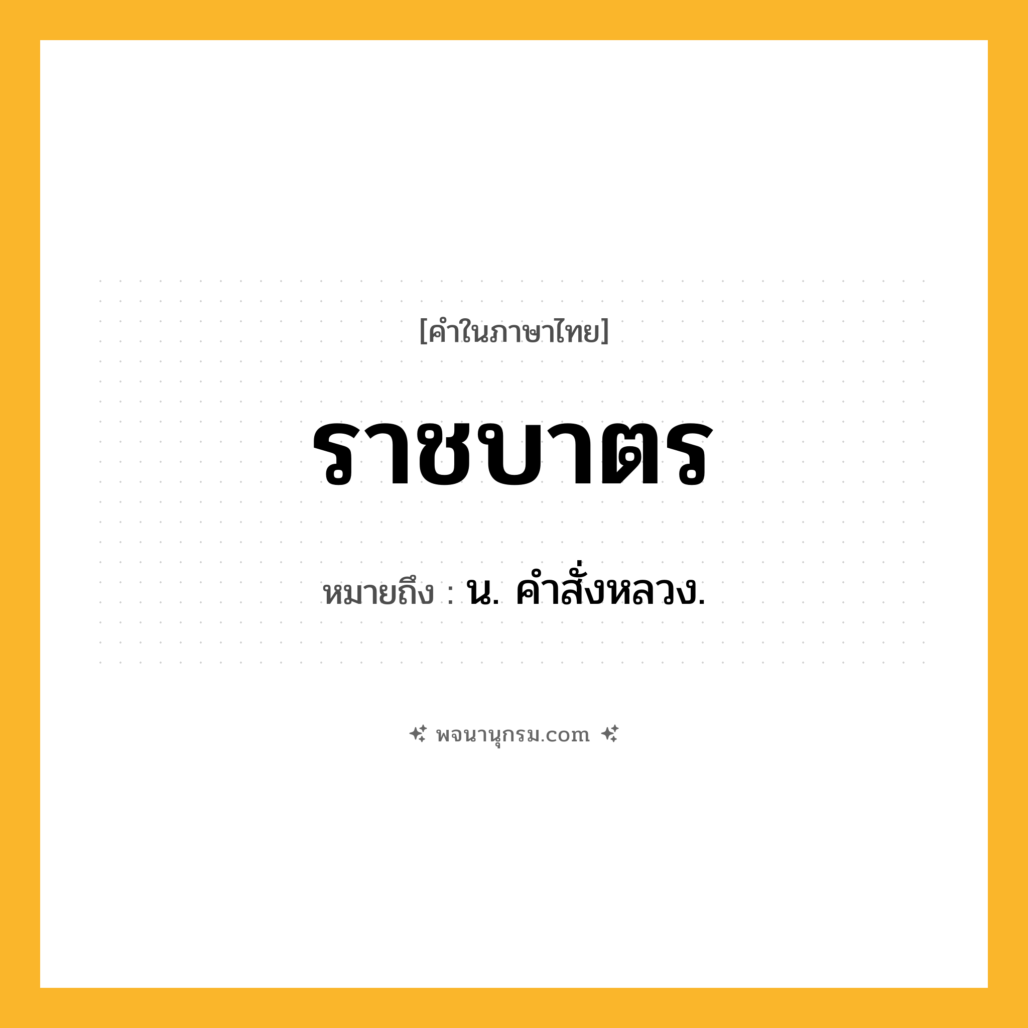 ราชบาตร ความหมาย หมายถึงอะไร?, คำในภาษาไทย ราชบาตร หมายถึง น. คําสั่งหลวง.