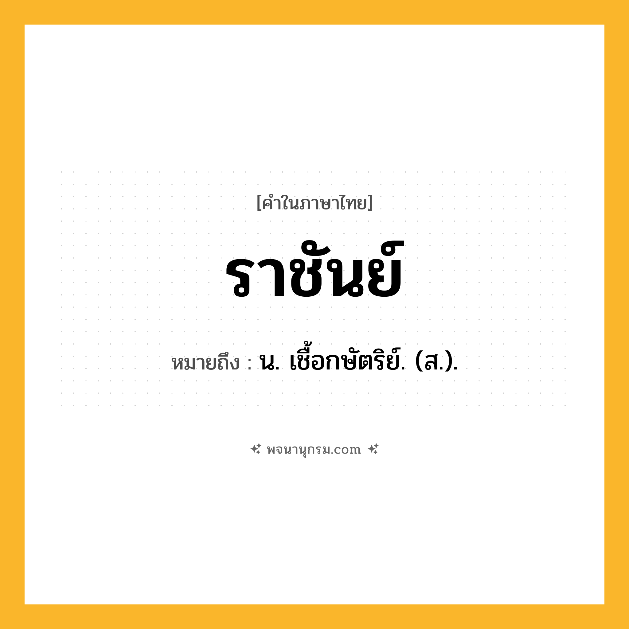 ราชันย์ ความหมาย หมายถึงอะไร?, คำในภาษาไทย ราชันย์ หมายถึง น. เชื้อกษัตริย์. (ส.).