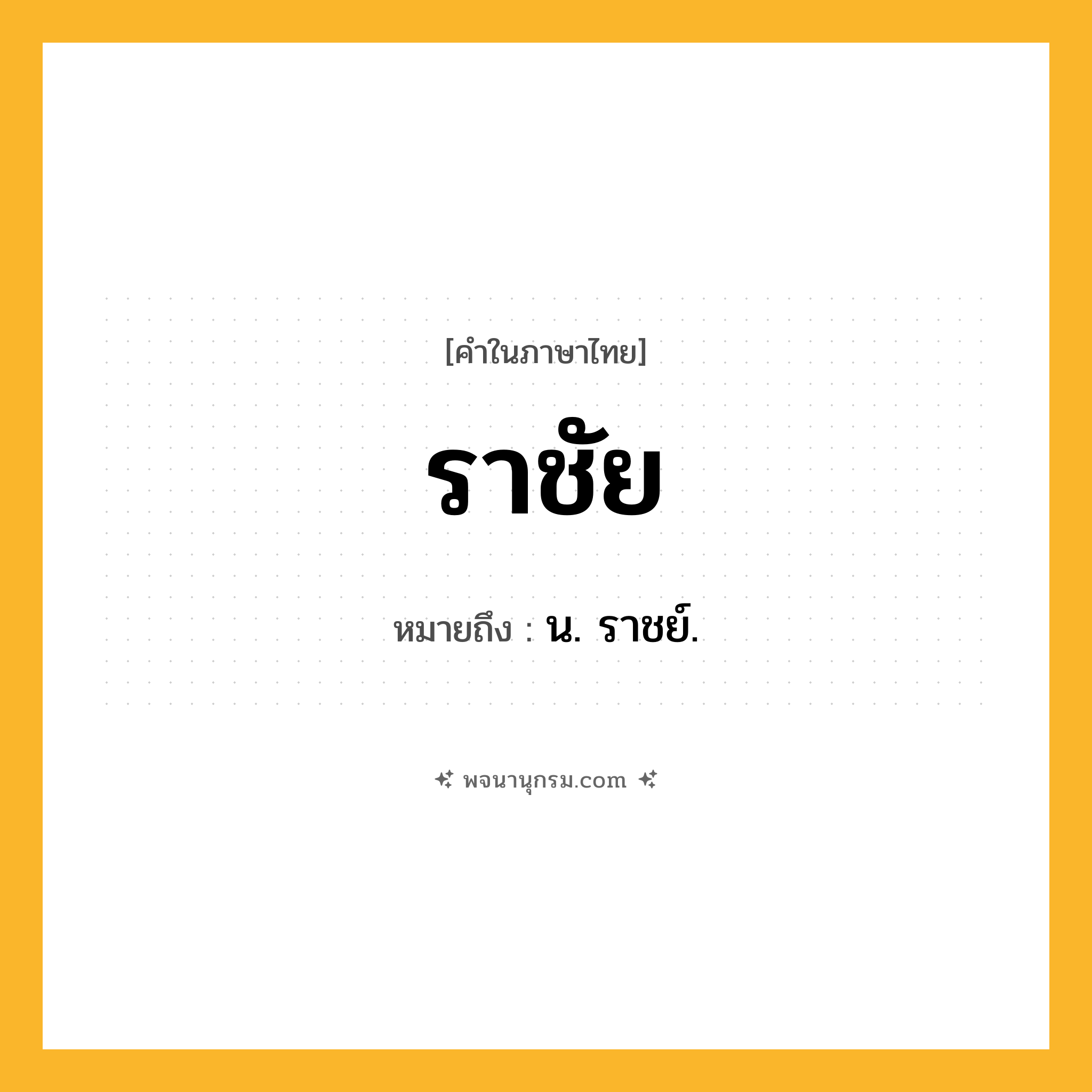 ราชัย ความหมาย หมายถึงอะไร?, คำในภาษาไทย ราชัย หมายถึง น. ราชย์.