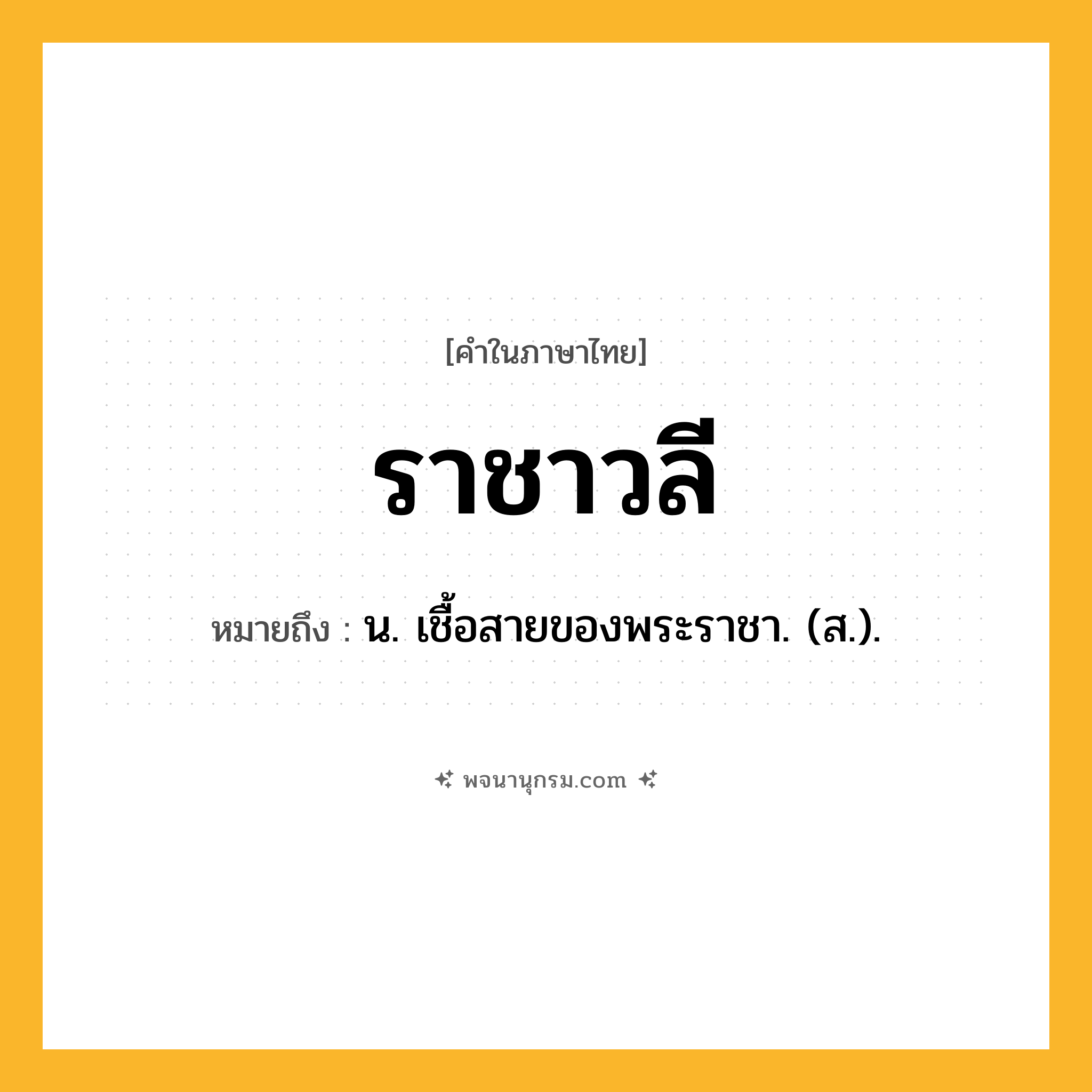 ราชาวลี ความหมาย หมายถึงอะไร?, คำในภาษาไทย ราชาวลี หมายถึง น. เชื้อสายของพระราชา. (ส.).
