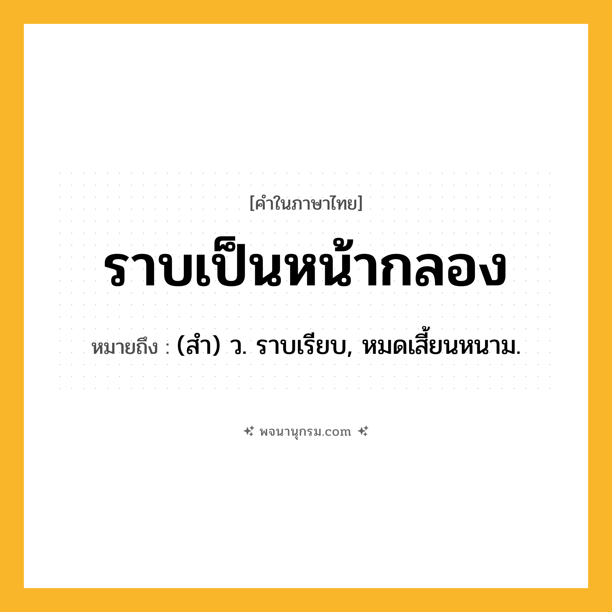 ราบเป็นหน้ากลอง ความหมาย หมายถึงอะไร?, คำในภาษาไทย ราบเป็นหน้ากลอง หมายถึง (สํา) ว. ราบเรียบ, หมดเสี้ยนหนาม.