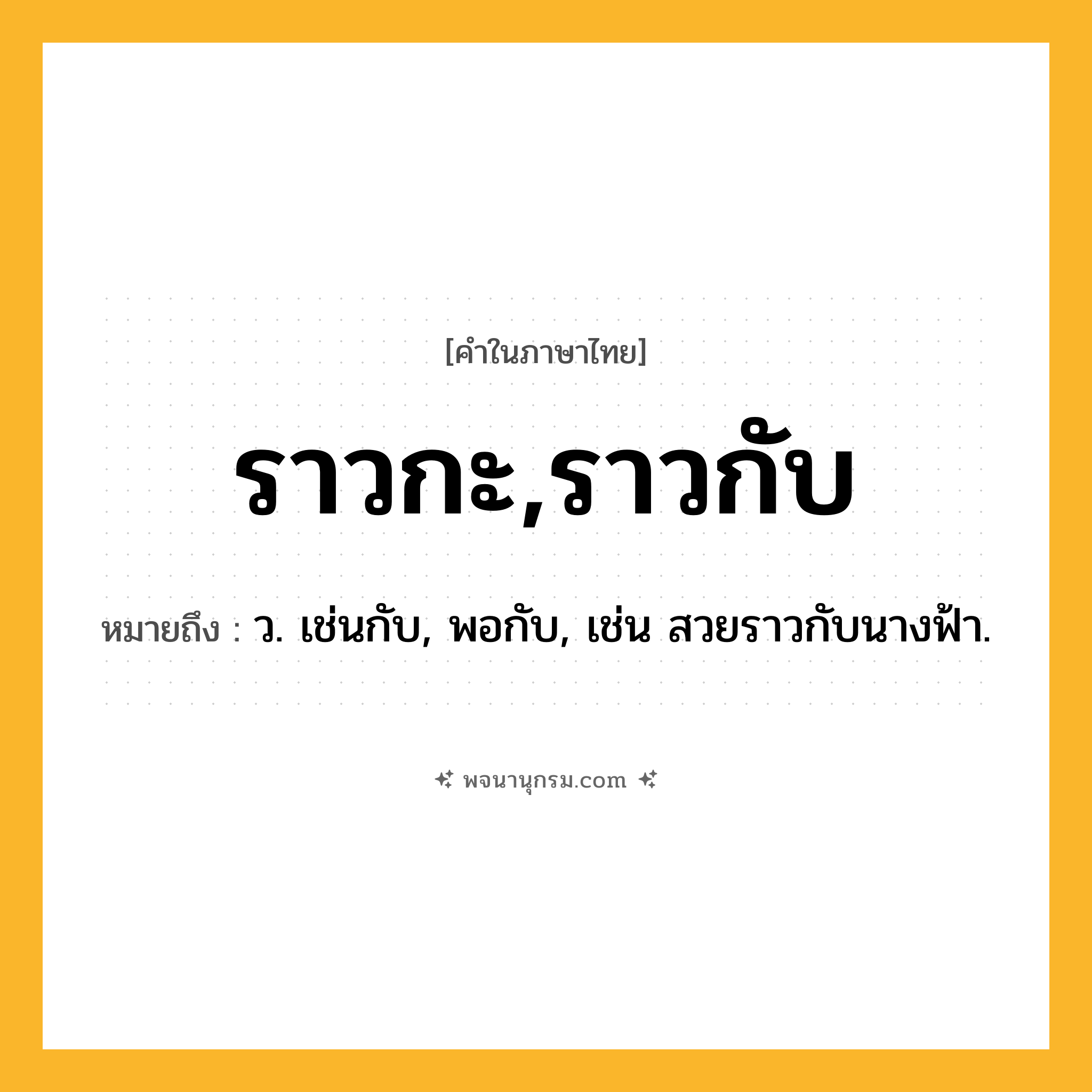 ราวกะ,ราวกับ ความหมาย หมายถึงอะไร?, คำในภาษาไทย ราวกะ,ราวกับ หมายถึง ว. เช่นกับ, พอกับ, เช่น สวยราวกับนางฟ้า.