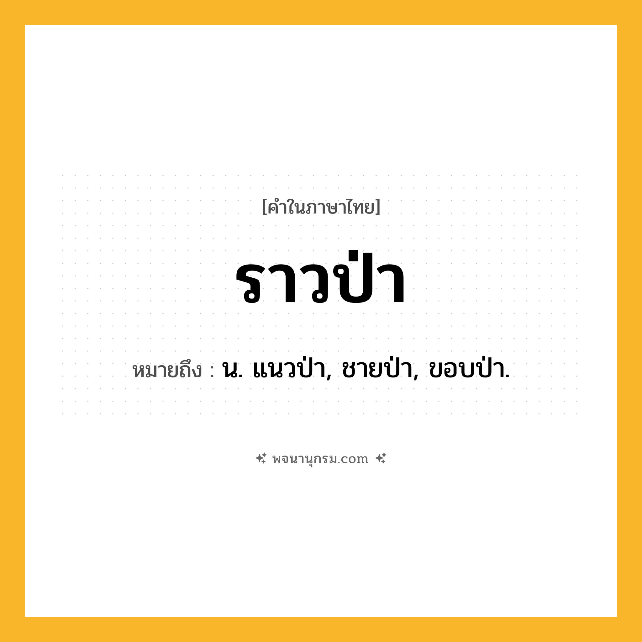 ราวป่า ความหมาย หมายถึงอะไร?, คำในภาษาไทย ราวป่า หมายถึง น. แนวป่า, ชายป่า, ขอบป่า.