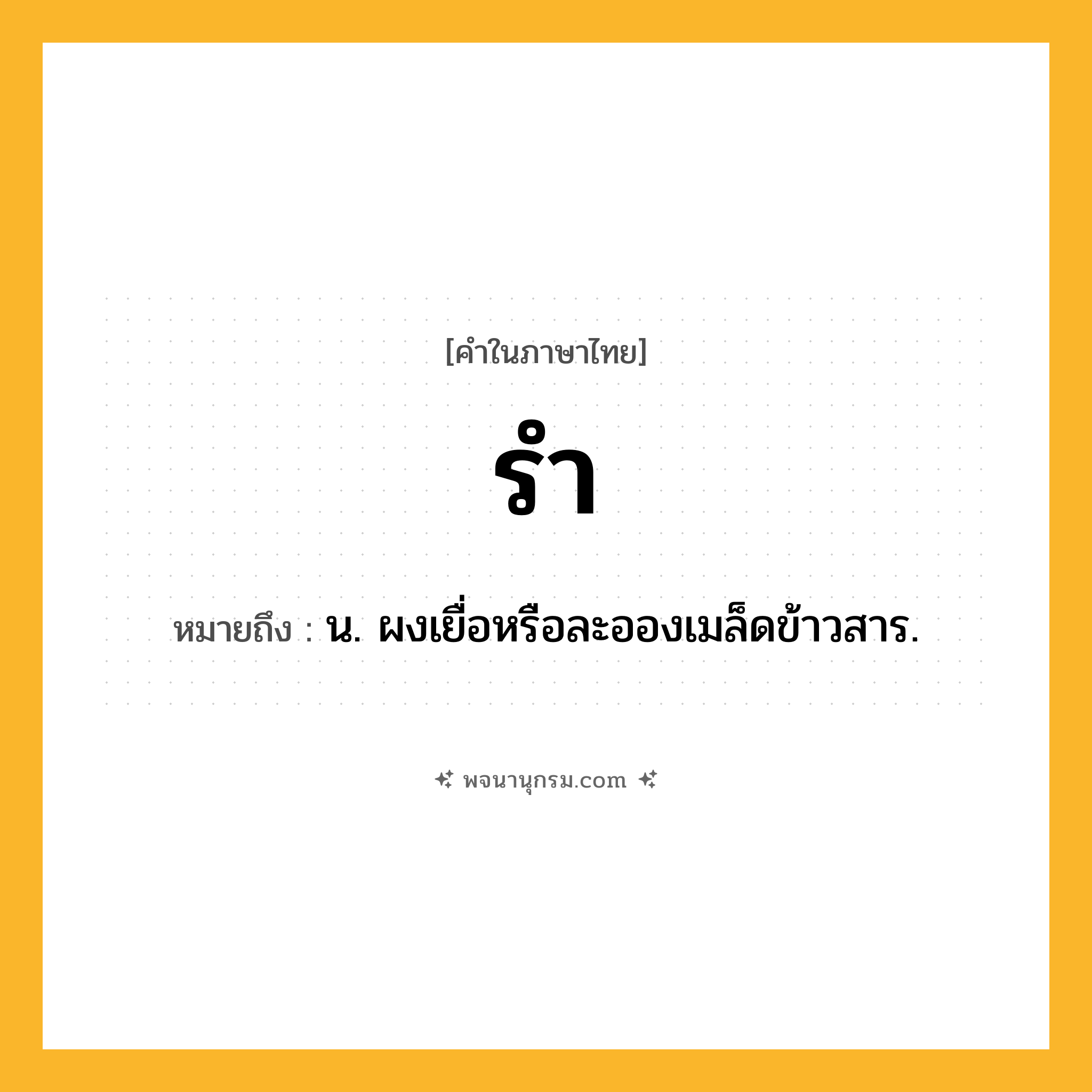 รำ ความหมาย หมายถึงอะไร?, คำในภาษาไทย รำ หมายถึง น. ผงเยื่อหรือละอองเมล็ดข้าวสาร.