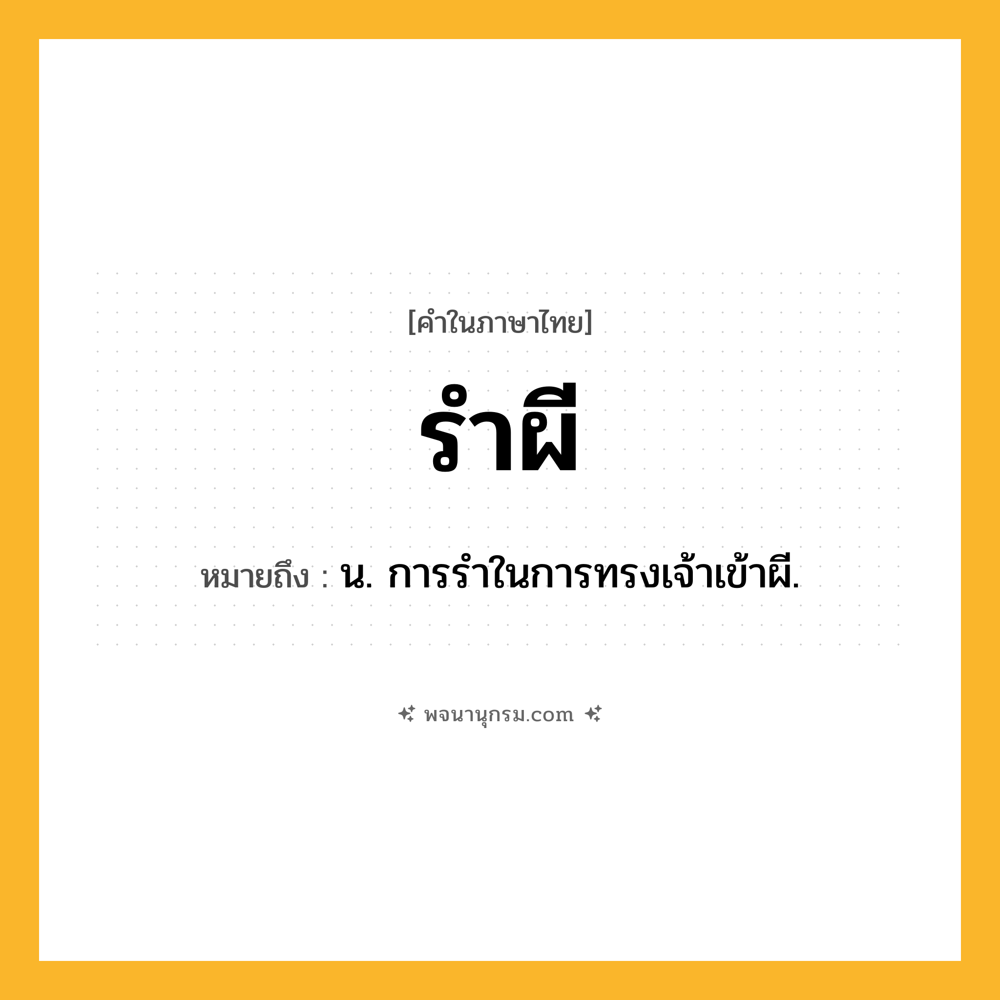 รำผี ความหมาย หมายถึงอะไร?, คำในภาษาไทย รำผี หมายถึง น. การรําในการทรงเจ้าเข้าผี.