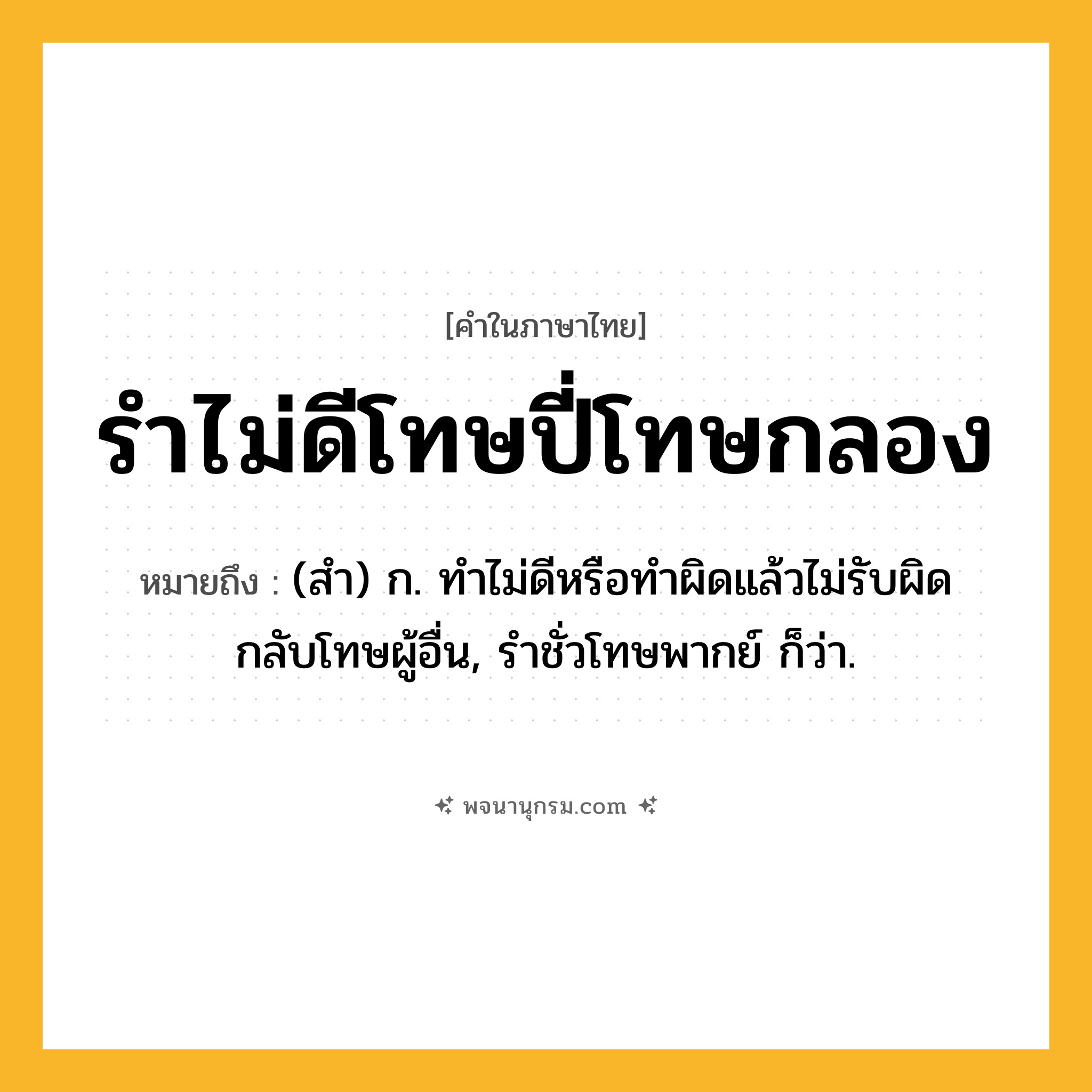 รำไม่ดีโทษปี่โทษกลอง ความหมาย หมายถึงอะไร?, คำในภาษาไทย รำไม่ดีโทษปี่โทษกลอง หมายถึง (สํา) ก. ทําไม่ดีหรือทําผิดแล้วไม่รับผิด กลับโทษผู้อื่น, รําชั่วโทษพากย์ ก็ว่า.