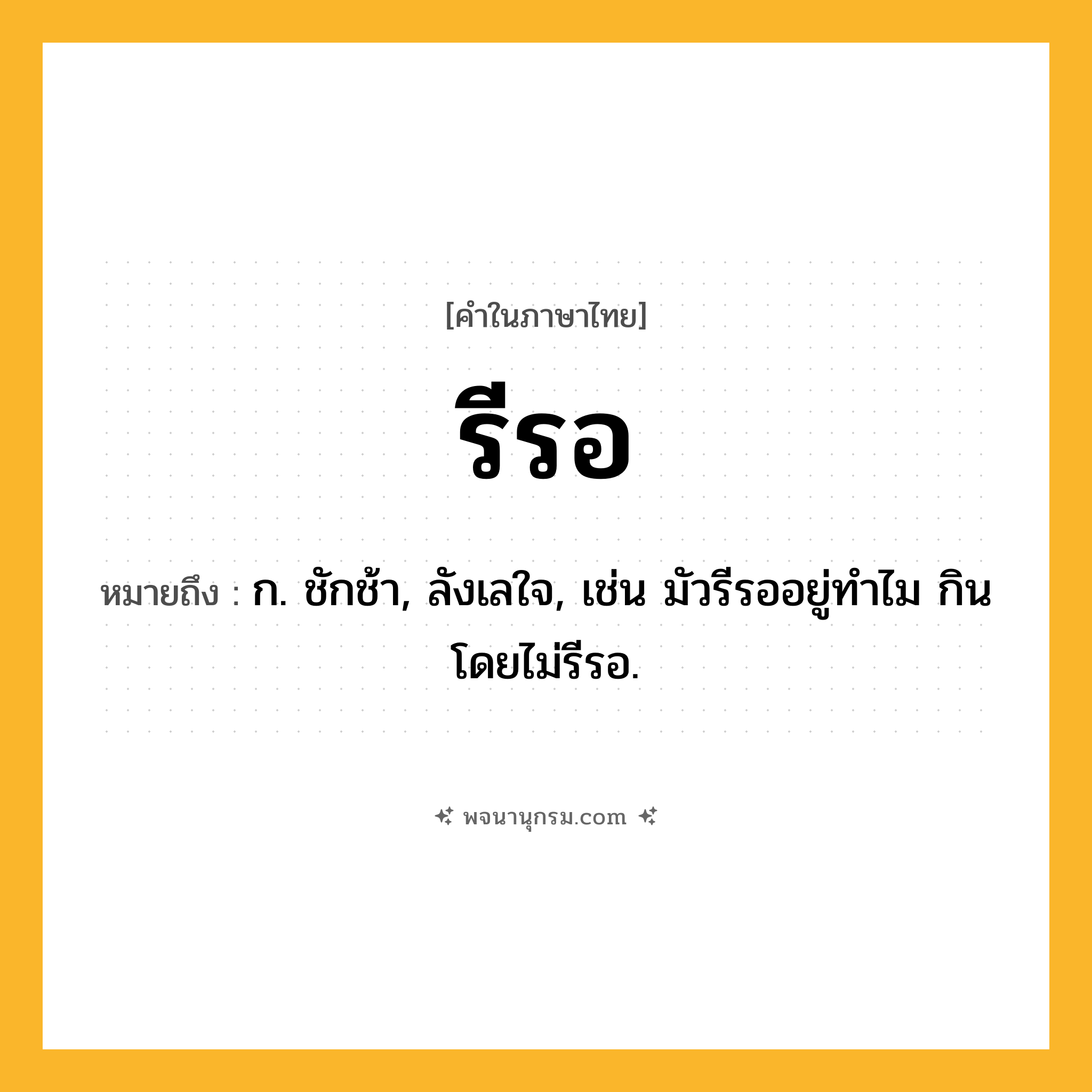 รีรอ ความหมาย หมายถึงอะไร?, คำในภาษาไทย รีรอ หมายถึง ก. ชักช้า, ลังเลใจ, เช่น มัวรีรออยู่ทำไม กินโดยไม่รีรอ.