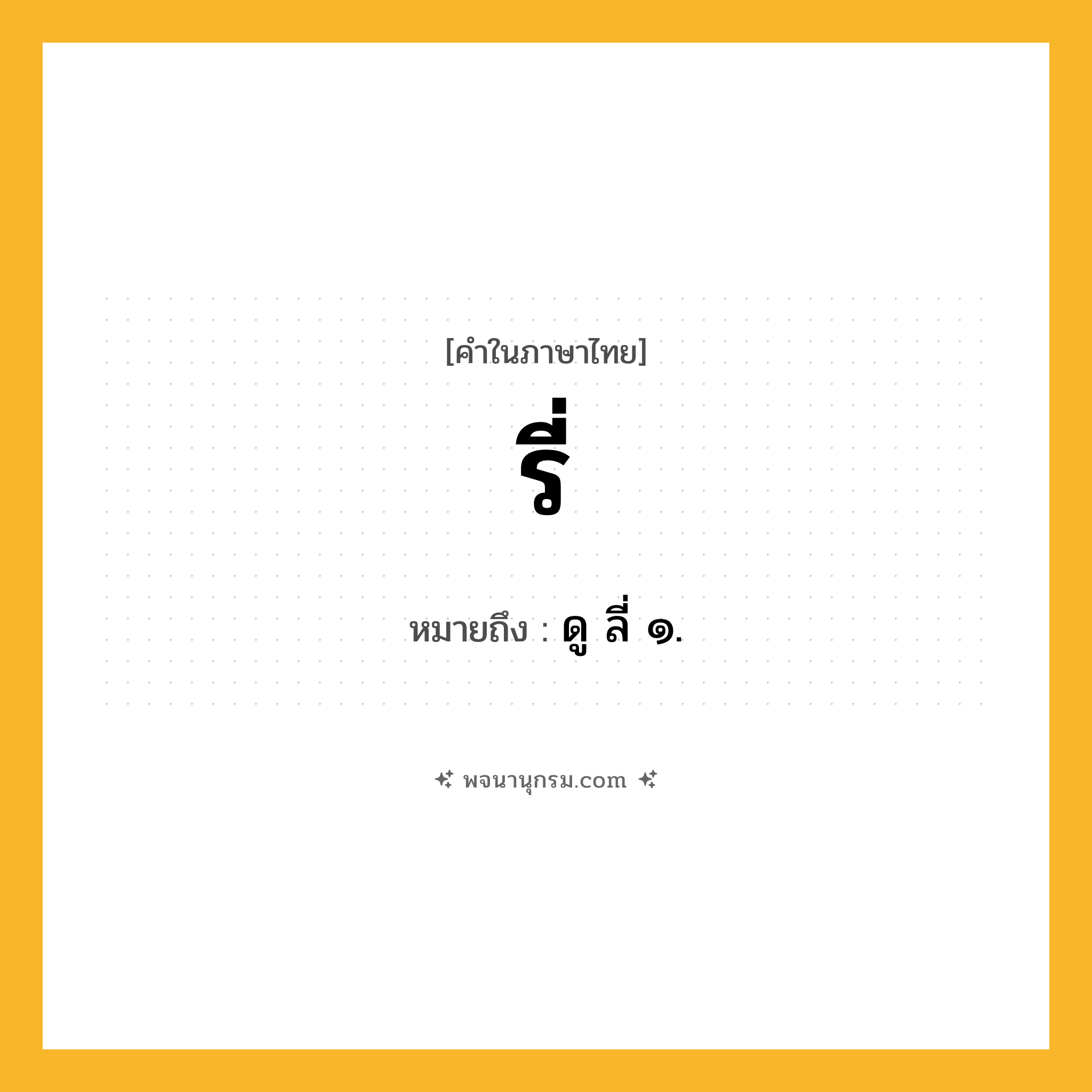 รี่ ความหมาย หมายถึงอะไร?, คำในภาษาไทย รี่ หมายถึง ดู ลี่ ๑.