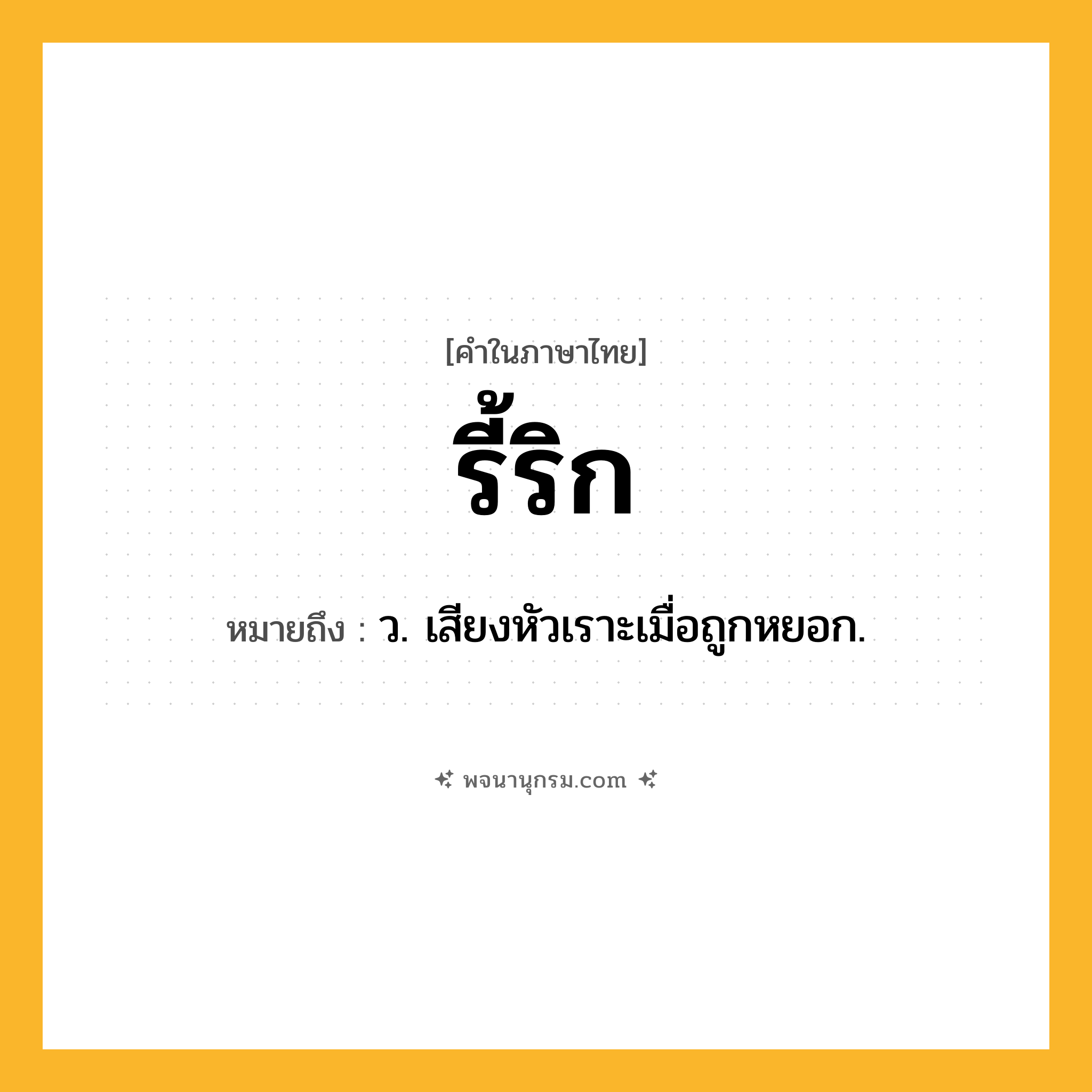 รี้ริก ความหมาย หมายถึงอะไร?, คำในภาษาไทย รี้ริก หมายถึง ว. เสียงหัวเราะเมื่อถูกหยอก.