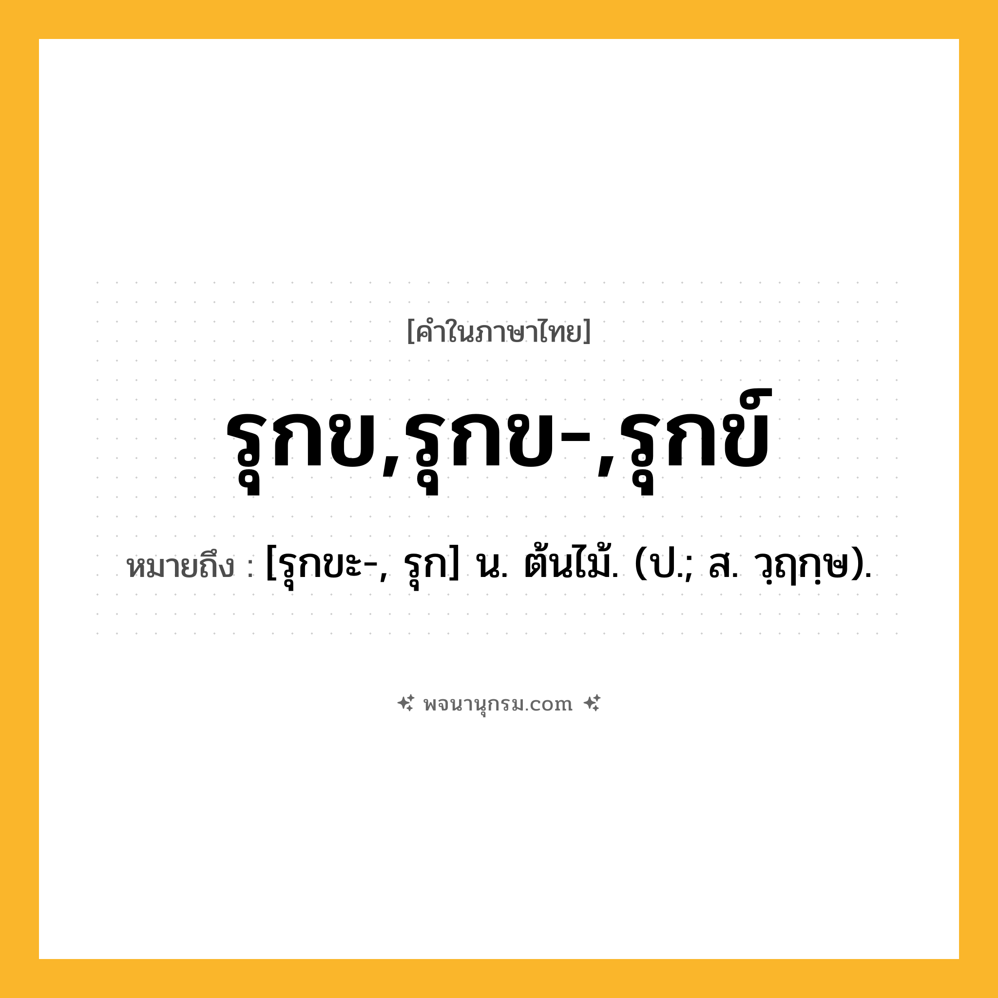 รุกข,รุกข-,รุกข์ ความหมาย หมายถึงอะไร?, คำในภาษาไทย รุกข,รุกข-,รุกข์ หมายถึง [รุกขะ-, รุก] น. ต้นไม้. (ป.; ส. วฺฤกฺษ).