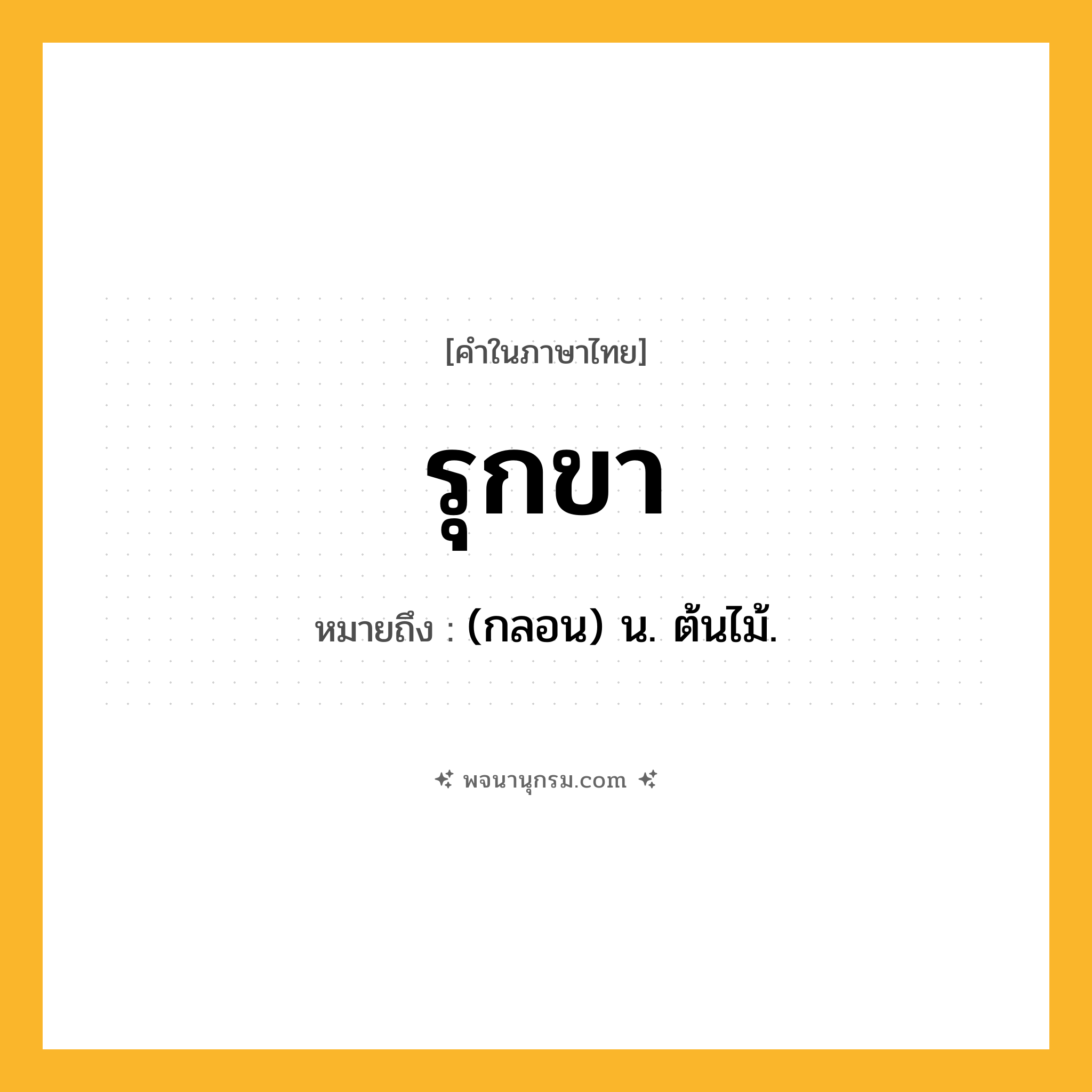 รุกขา ความหมาย หมายถึงอะไร?, คำในภาษาไทย รุกขา หมายถึง (กลอน) น. ต้นไม้.