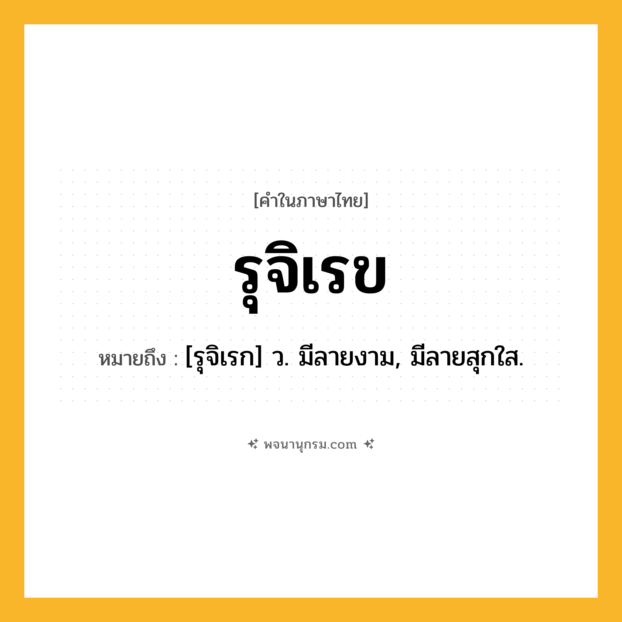 รุจิเรข ความหมาย หมายถึงอะไร?, คำในภาษาไทย รุจิเรข หมายถึง [รุจิเรก] ว. มีลายงาม, มีลายสุกใส.