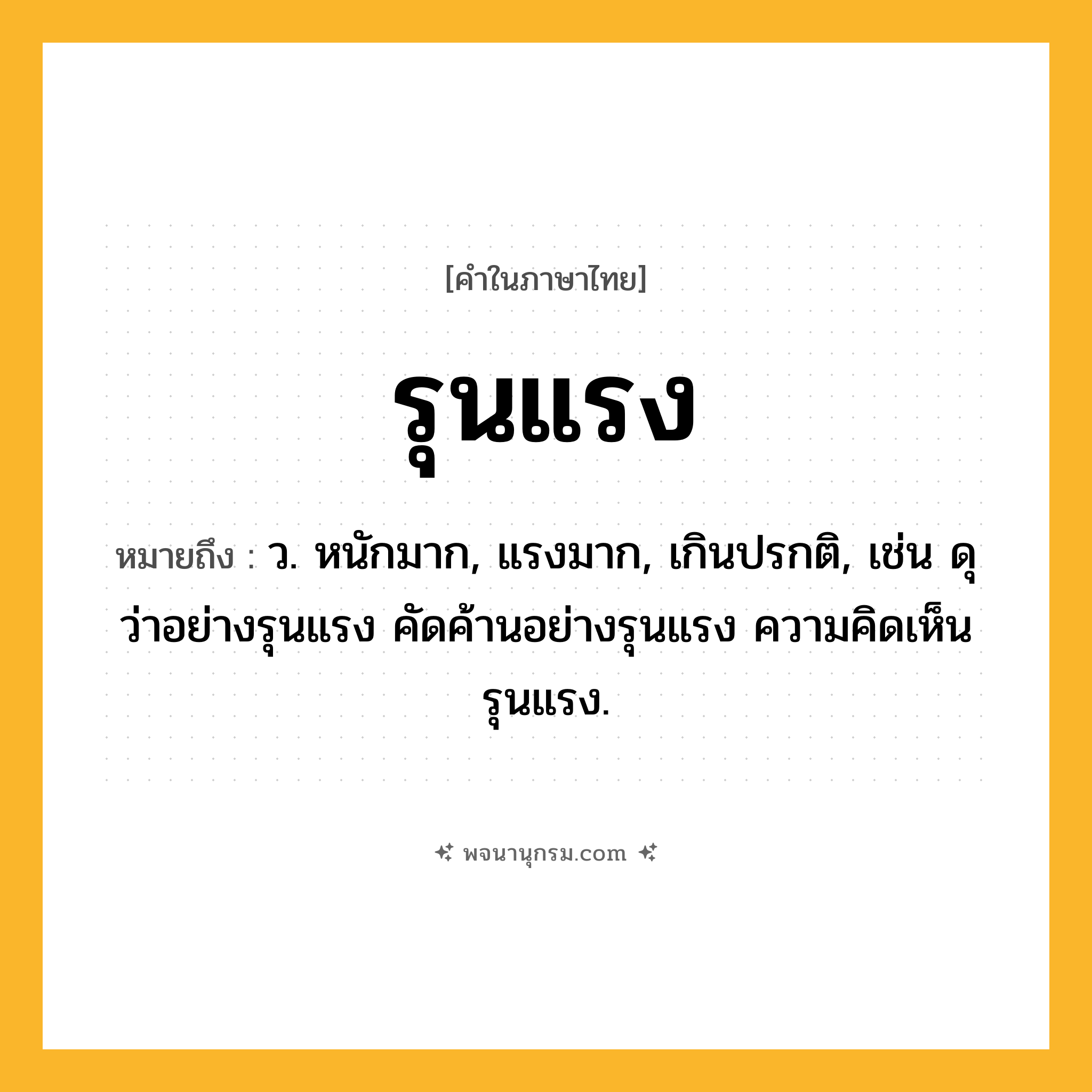 รุนแรง ความหมาย หมายถึงอะไร?, คำในภาษาไทย รุนแรง หมายถึง ว. หนักมาก, แรงมาก, เกินปรกติ, เช่น ดุว่าอย่างรุนแรง คัดค้านอย่างรุนแรง ความคิดเห็นรุนแรง.