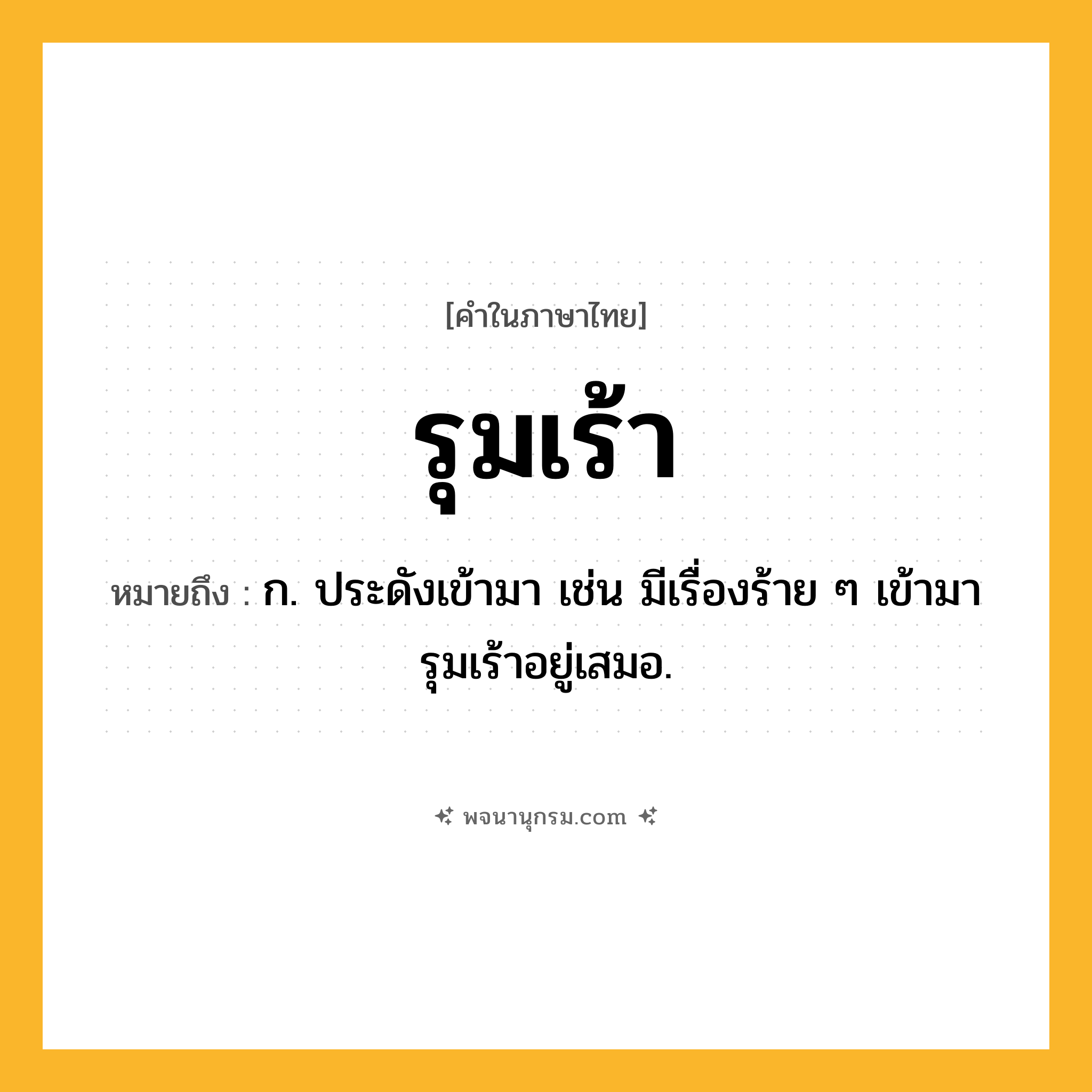 รุมเร้า ความหมาย หมายถึงอะไร?, คำในภาษาไทย รุมเร้า หมายถึง ก. ประดังเข้ามา เช่น มีเรื่องร้าย ๆ เข้ามารุมเร้าอยู่เสมอ.
