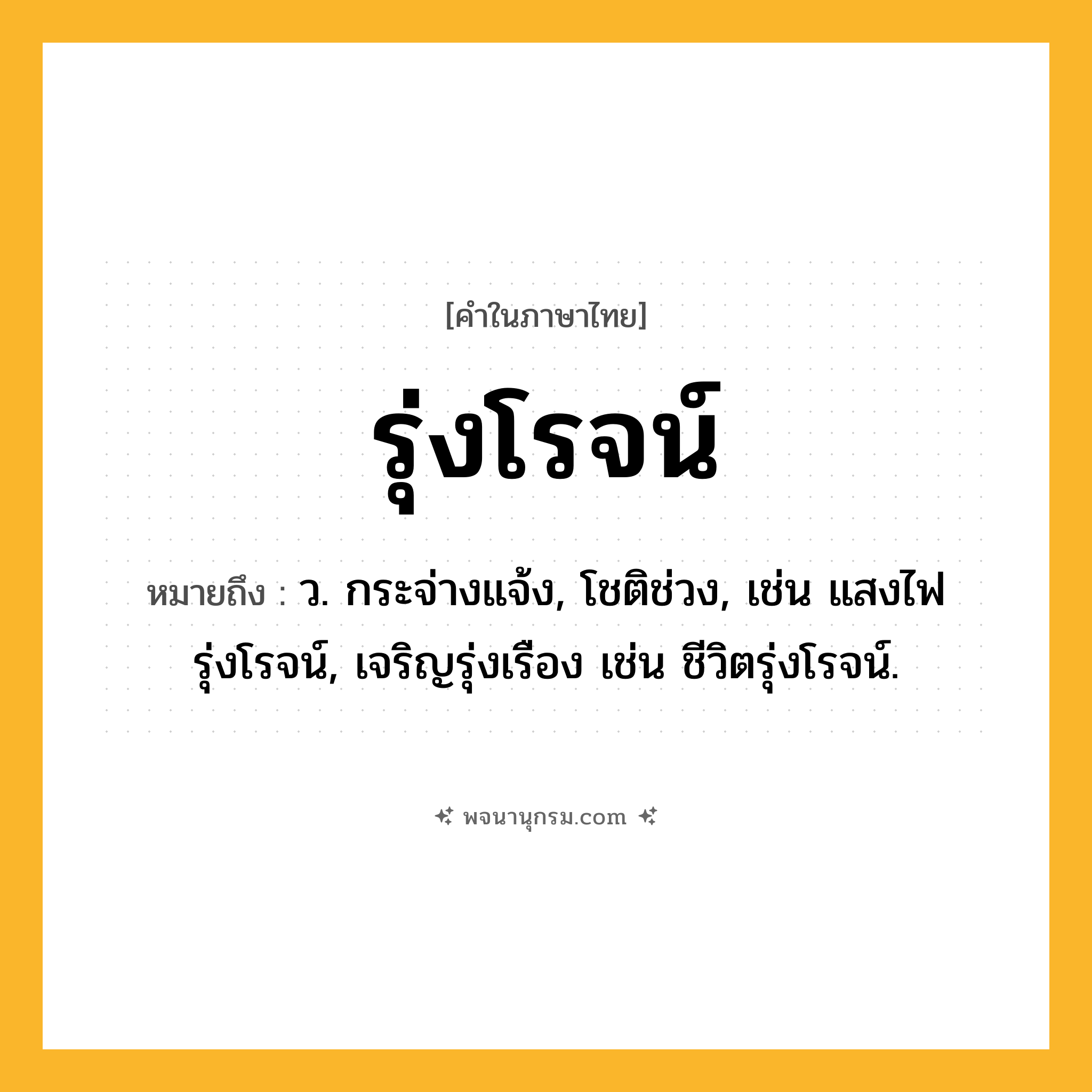 รุ่งโรจน์ ความหมาย หมายถึงอะไร?, คำในภาษาไทย รุ่งโรจน์ หมายถึง ว. กระจ่างแจ้ง, โชติช่วง, เช่น แสงไฟรุ่งโรจน์, เจริญรุ่งเรือง เช่น ชีวิตรุ่งโรจน์.
