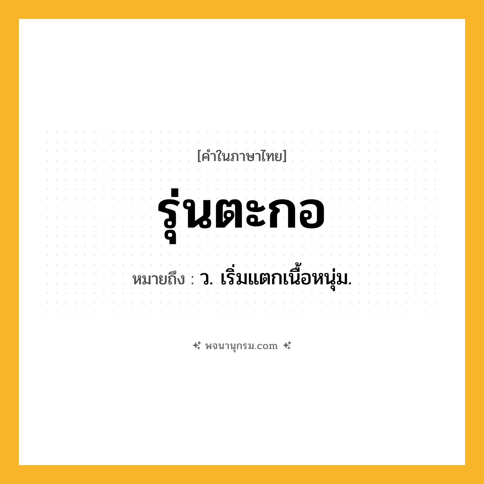 รุ่นตะกอ ความหมาย หมายถึงอะไร?, คำในภาษาไทย รุ่นตะกอ หมายถึง ว. เริ่มแตกเนื้อหนุ่ม.