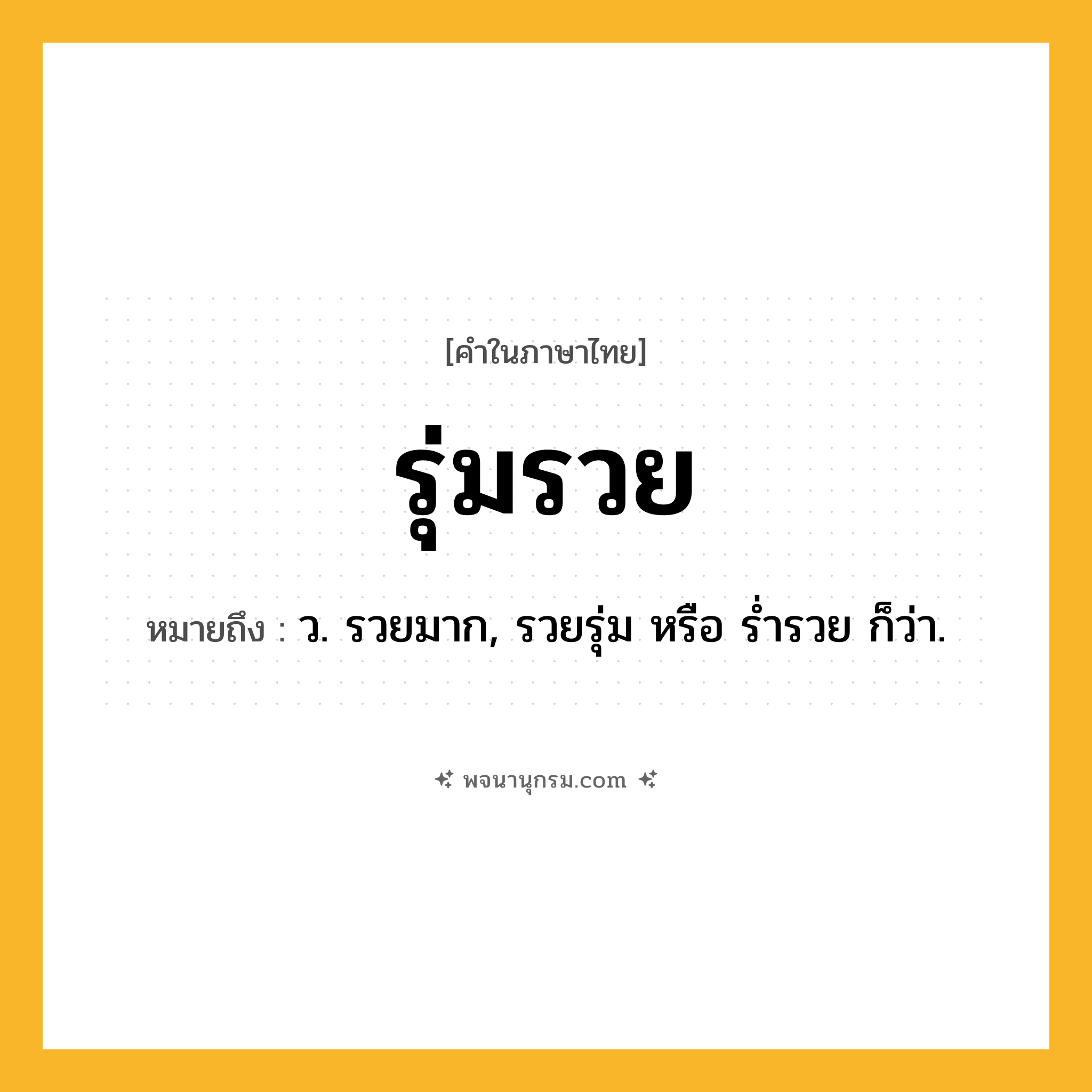รุ่มรวย ความหมาย หมายถึงอะไร?, คำในภาษาไทย รุ่มรวย หมายถึง ว. รวยมาก, รวยรุ่ม หรือ รํ่ารวย ก็ว่า.