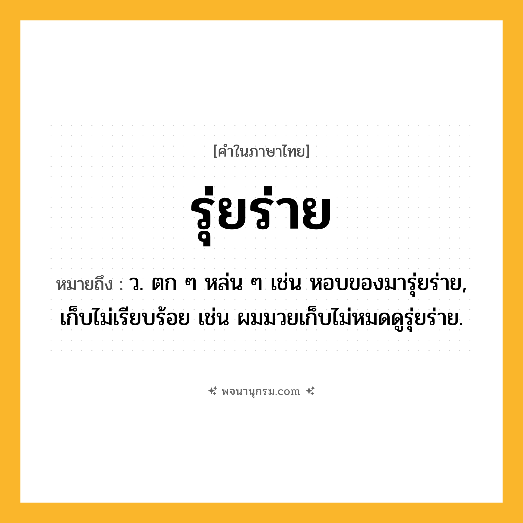 รุ่ยร่าย ความหมาย หมายถึงอะไร?, คำในภาษาไทย รุ่ยร่าย หมายถึง ว. ตก ๆ หล่น ๆ เช่น หอบของมารุ่ยร่าย, เก็บไม่เรียบร้อย เช่น ผมมวยเก็บไม่หมดดูรุ่ยร่าย.