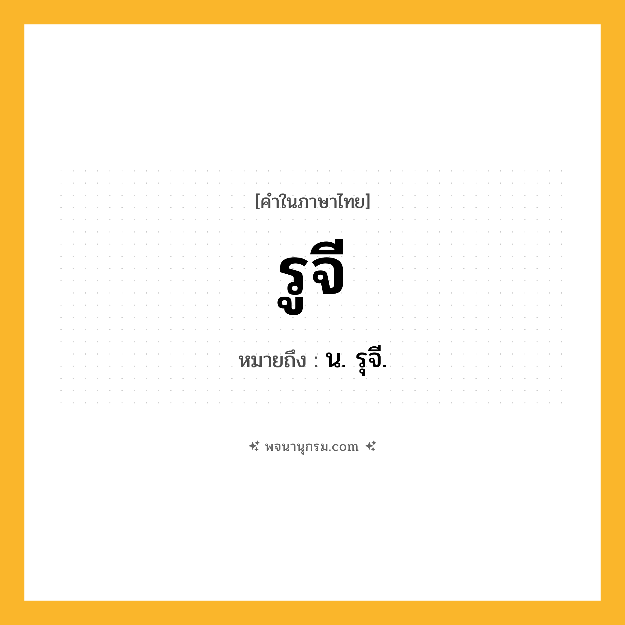 รูจี ความหมาย หมายถึงอะไร?, คำในภาษาไทย รูจี หมายถึง น. รุจี.