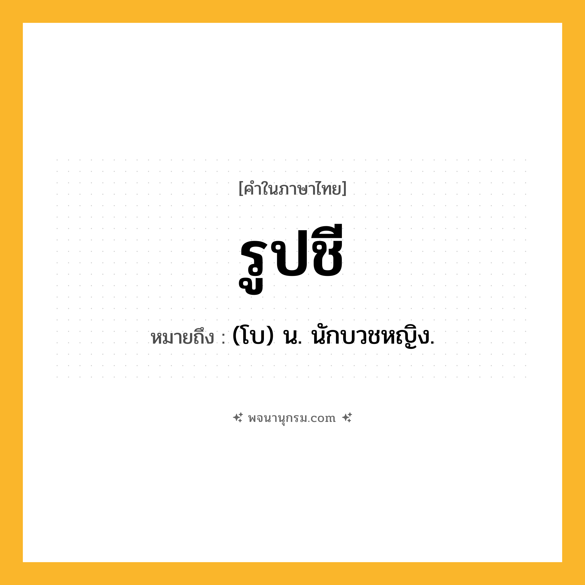 รูปชี ความหมาย หมายถึงอะไร?, คำในภาษาไทย รูปชี หมายถึง (โบ) น. นักบวชหญิง.