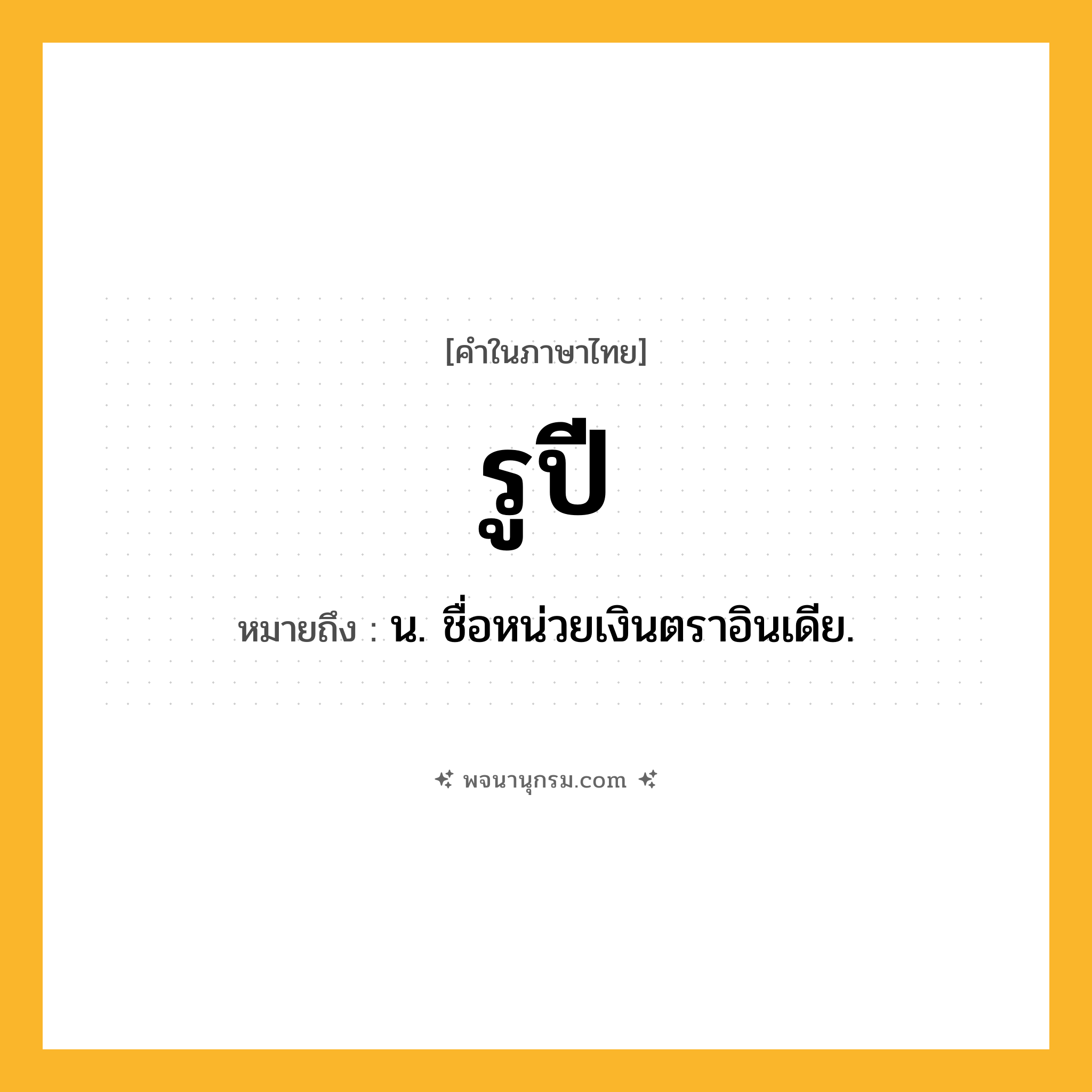 รูปี ความหมาย หมายถึงอะไร?, คำในภาษาไทย รูปี หมายถึง น. ชื่อหน่วยเงินตราอินเดีย.