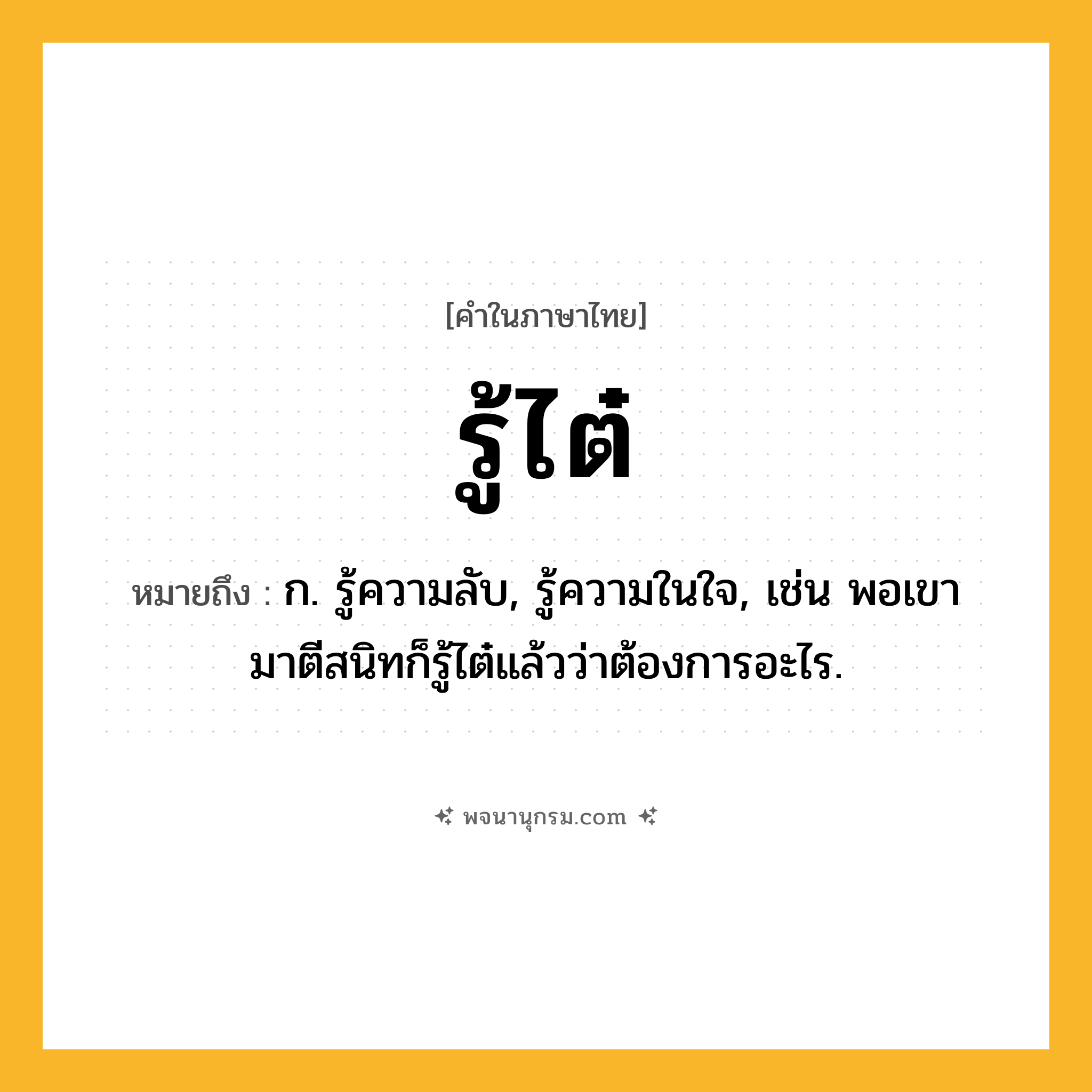 รู้ไต๋ ความหมาย หมายถึงอะไร?, คำในภาษาไทย รู้ไต๋ หมายถึง ก. รู้ความลับ, รู้ความในใจ, เช่น พอเขามาตีสนิทก็รู้ไต๋แล้วว่าต้องการอะไร.