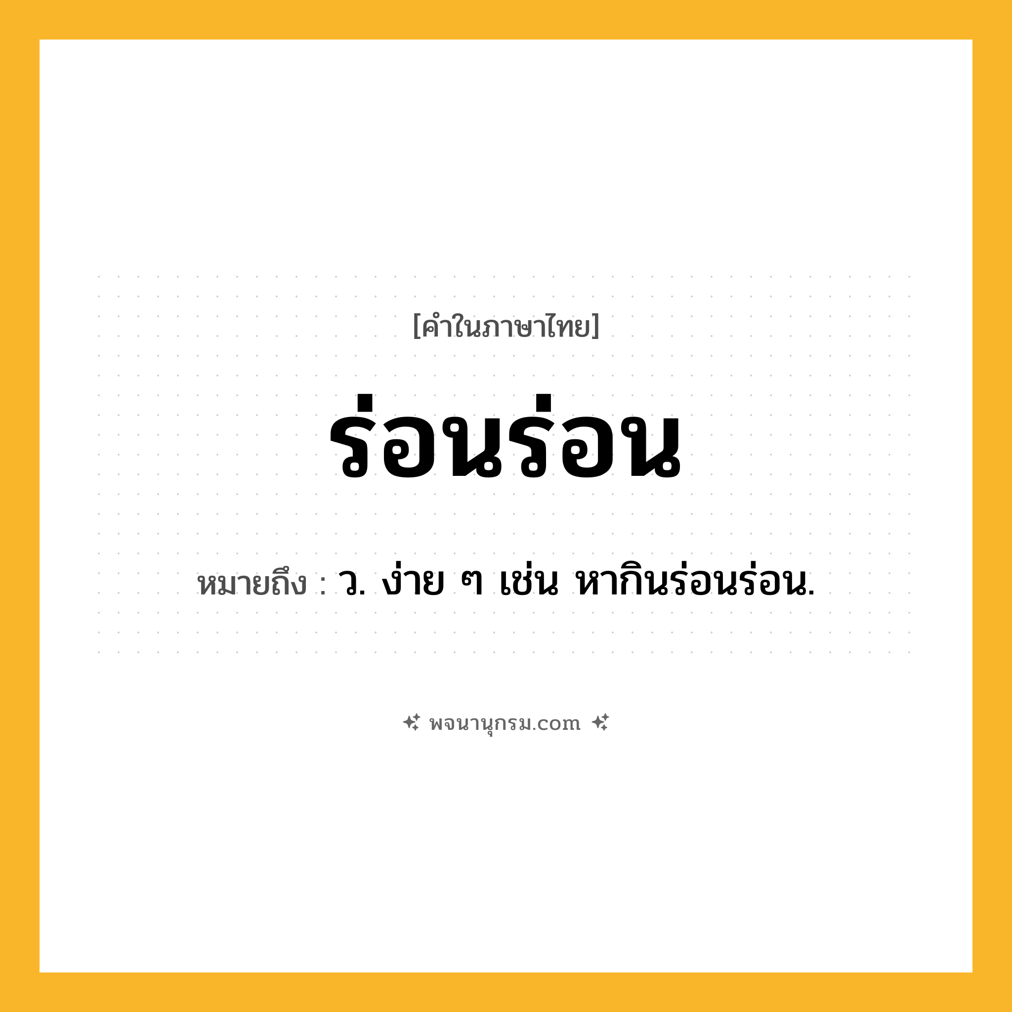 ร่อนร่อน ความหมาย หมายถึงอะไร?, คำในภาษาไทย ร่อนร่อน หมายถึง ว. ง่าย ๆ เช่น หากินร่อนร่อน.
