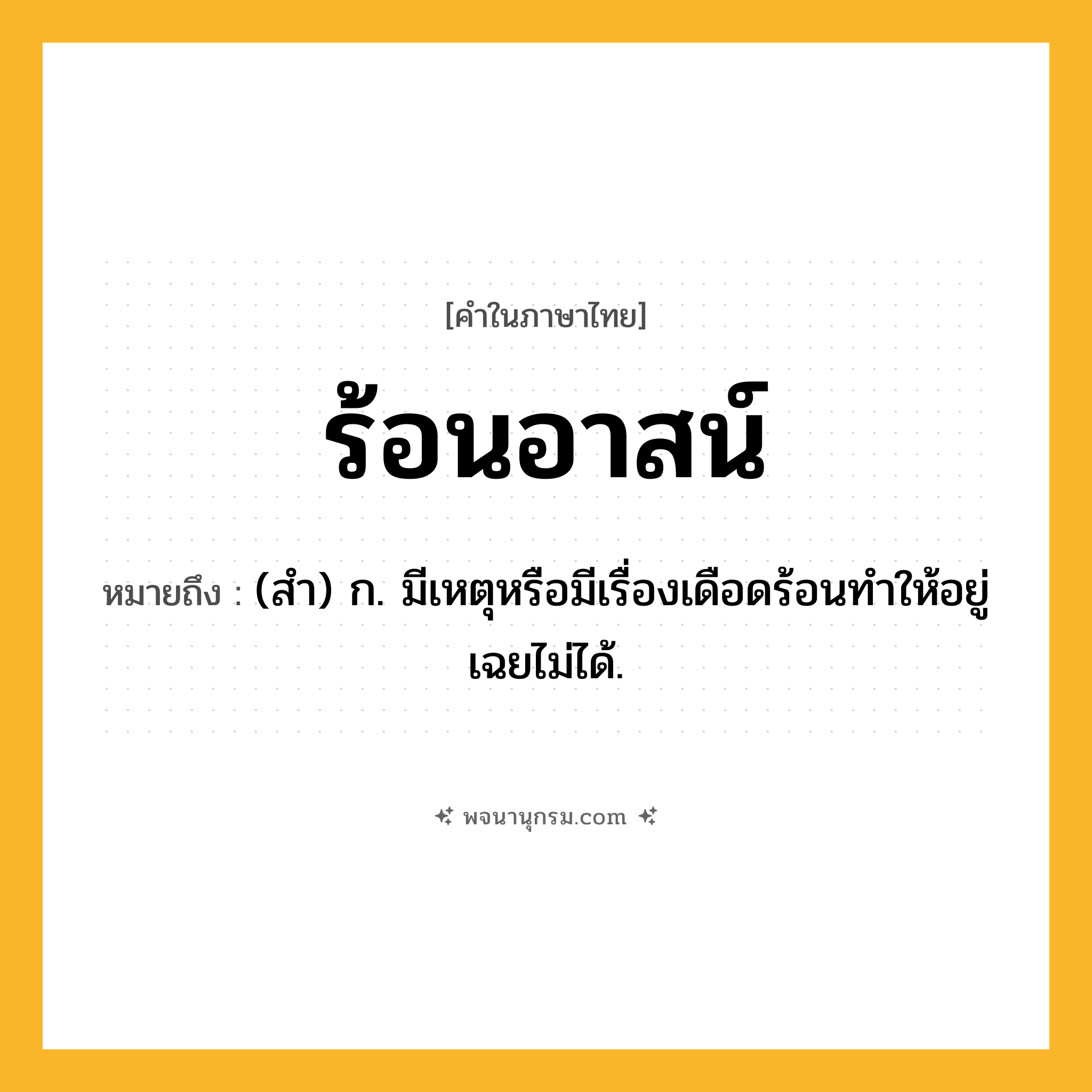ร้อนอาสน์ ความหมาย หมายถึงอะไร?, คำในภาษาไทย ร้อนอาสน์ หมายถึง (สํา) ก. มีเหตุหรือมีเรื่องเดือดร้อนทําให้อยู่เฉยไม่ได้.