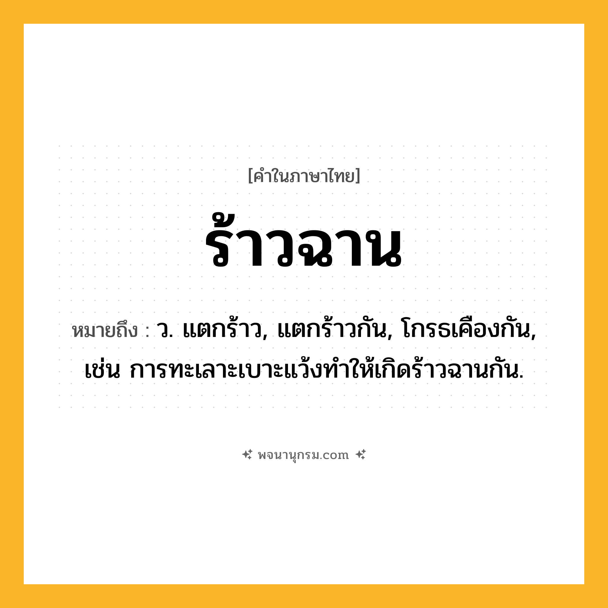 ร้าวฉาน ความหมาย หมายถึงอะไร?, คำในภาษาไทย ร้าวฉาน หมายถึง ว. แตกร้าว, แตกร้าวกัน, โกรธเคืองกัน, เช่น การทะเลาะเบาะแว้งทำให้เกิดร้าวฉานกัน.
