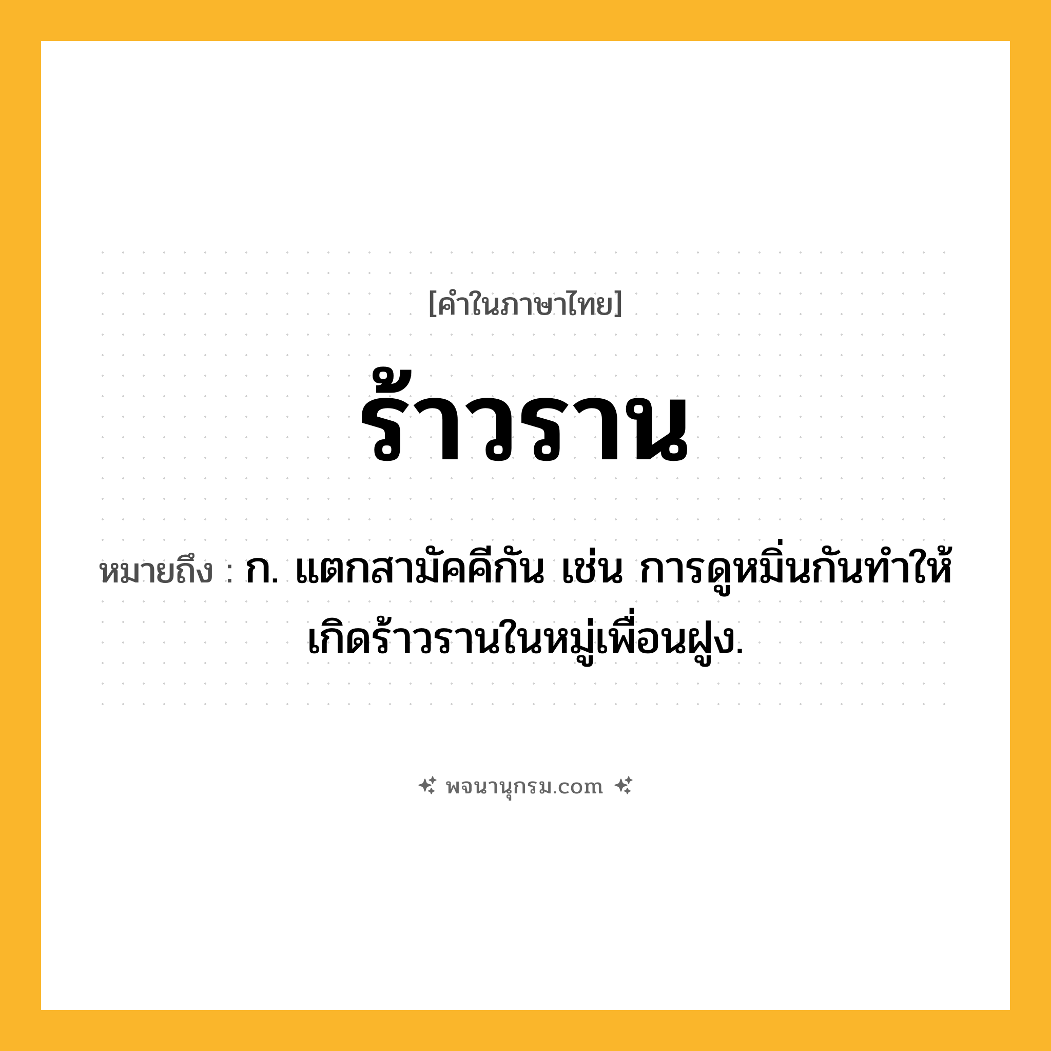 ร้าวราน ความหมาย หมายถึงอะไร?, คำในภาษาไทย ร้าวราน หมายถึง ก. แตกสามัคคีกัน เช่น การดูหมิ่นกันทำให้เกิดร้าวรานในหมู่เพื่อนฝูง.