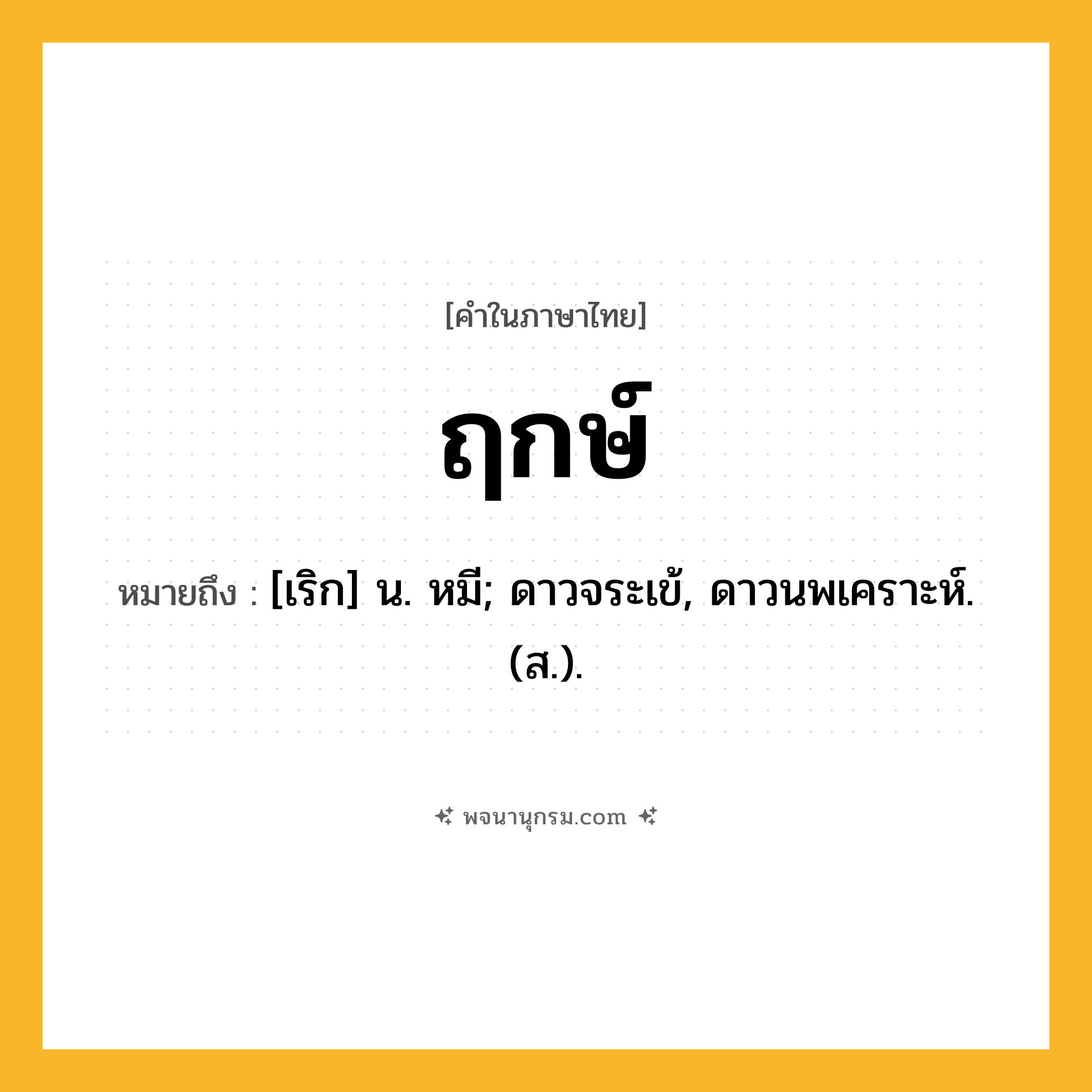 ฤกษ์ ความหมาย หมายถึงอะไร?, คำในภาษาไทย ฤกษ์ หมายถึง [เริก] น. หมี; ดาวจระเข้, ดาวนพเคราะห์. (ส.).