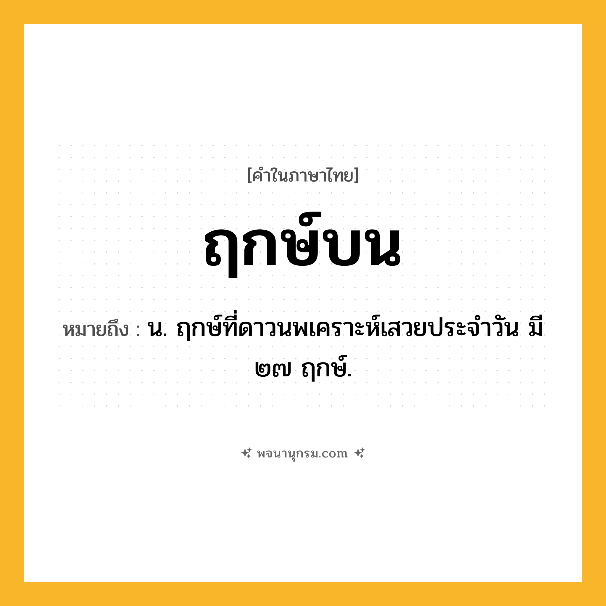 ฤกษ์บน ความหมาย หมายถึงอะไร?, คำในภาษาไทย ฤกษ์บน หมายถึง น. ฤกษ์ที่ดาวนพเคราะห์เสวยประจําวัน มี ๒๗ ฤกษ์.
