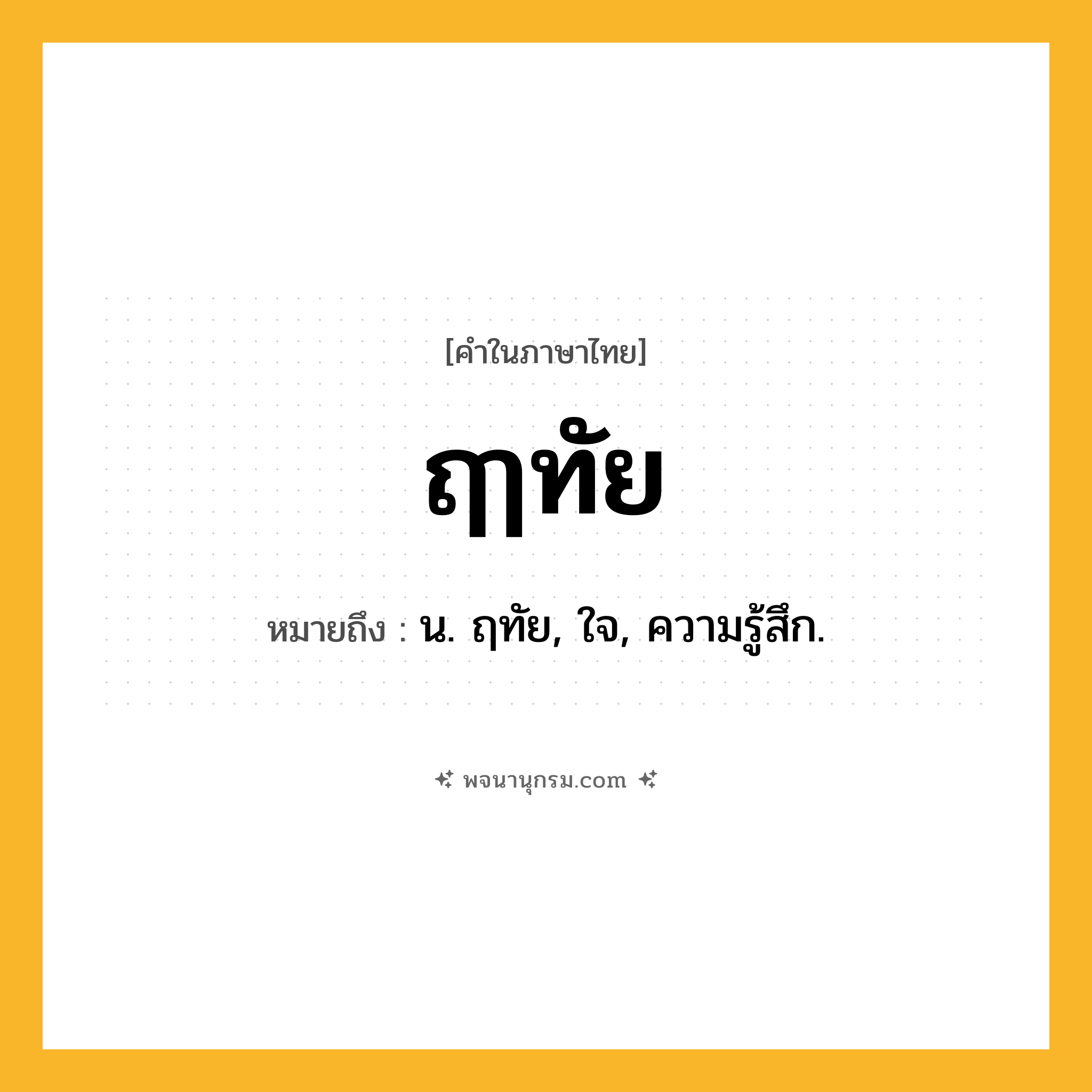 ฤๅทัย ความหมาย หมายถึงอะไร?, คำในภาษาไทย ฤๅทัย หมายถึง น. ฤทัย, ใจ, ความรู้สึก.