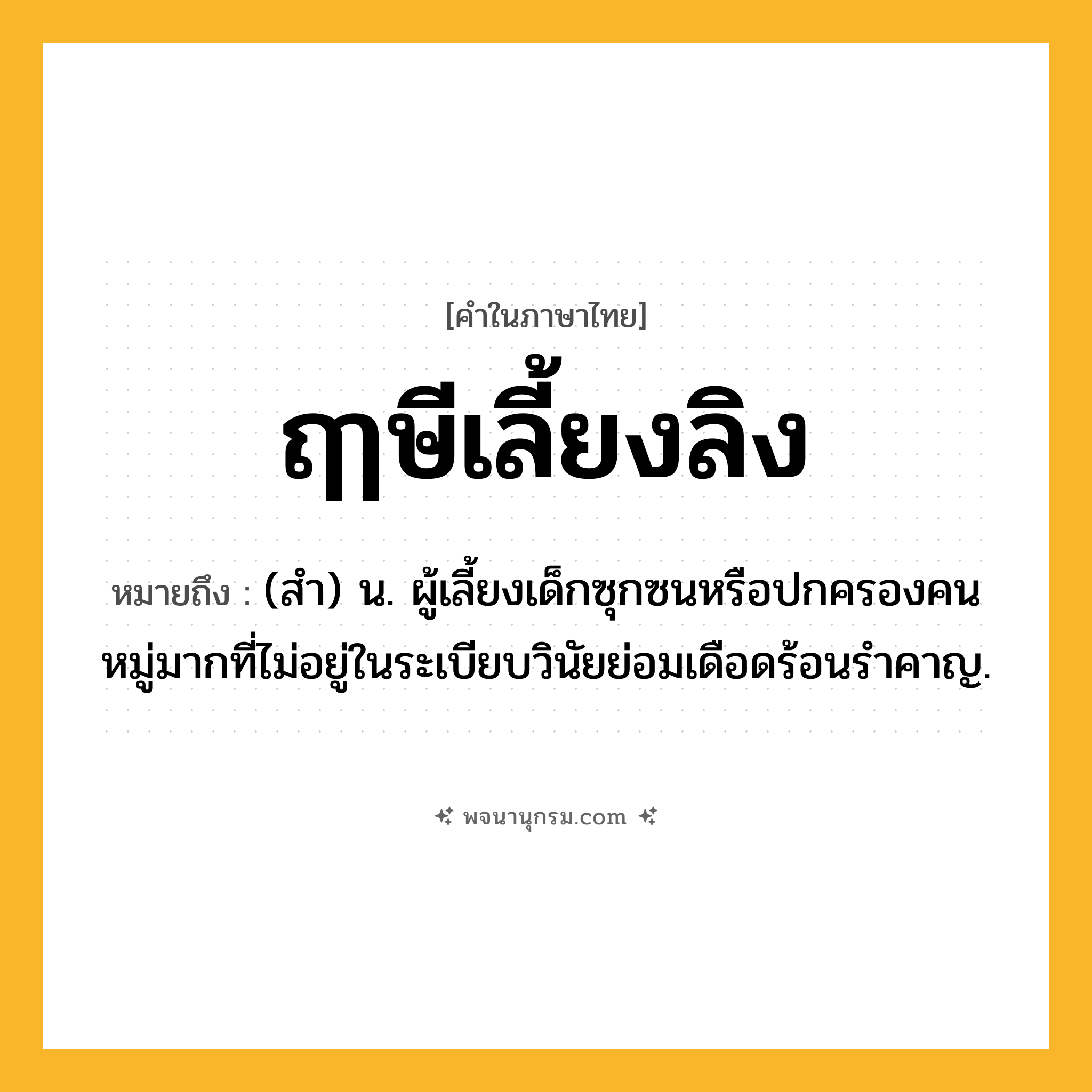 ฤๅษีเลี้ยงลิง ความหมาย หมายถึงอะไร?, คำในภาษาไทย ฤๅษีเลี้ยงลิง หมายถึง (สํา) น. ผู้เลี้ยงเด็กซุกซนหรือปกครองคนหมู่มากที่ไม่อยู่ในระเบียบวินัยย่อมเดือดร้อนรําคาญ.