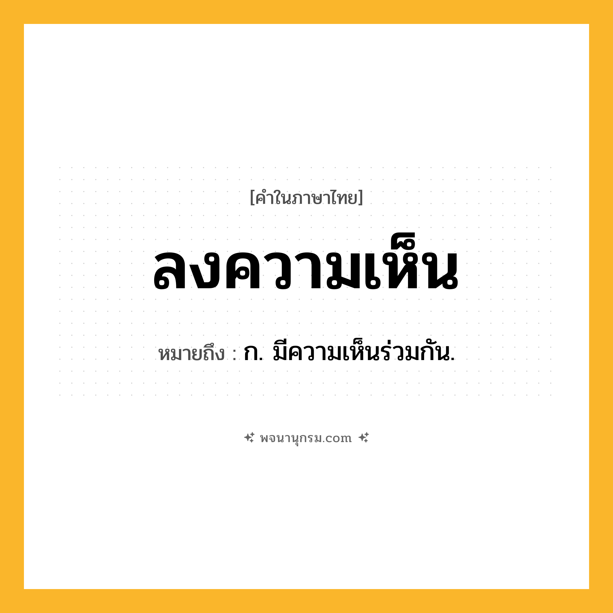ลงความเห็น ความหมาย หมายถึงอะไร?, คำในภาษาไทย ลงความเห็น หมายถึง ก. มีความเห็นร่วมกัน.