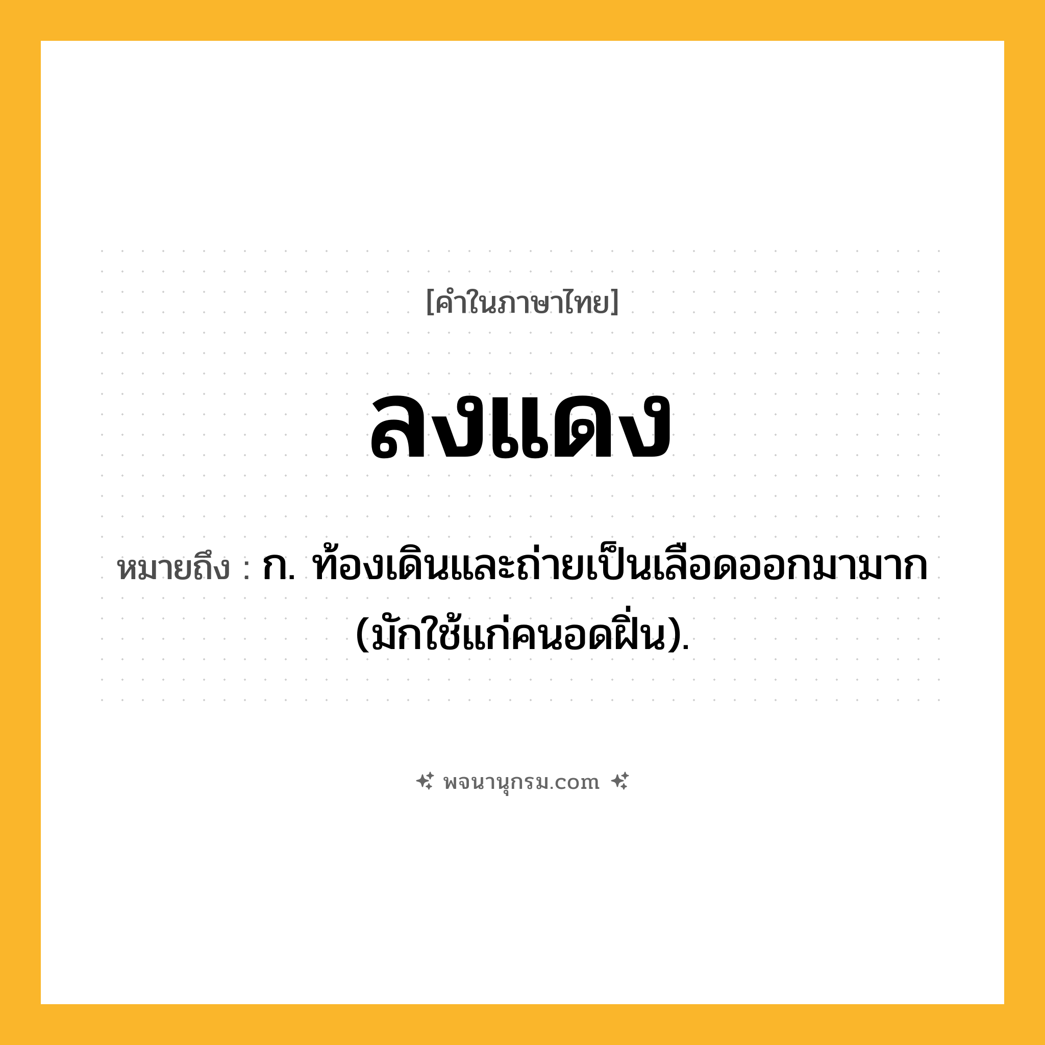 ลงแดง ความหมาย หมายถึงอะไร?, คำในภาษาไทย ลงแดง หมายถึง ก. ท้องเดินและถ่ายเป็นเลือดออกมามาก (มักใช้แก่คนอดฝิ่น).