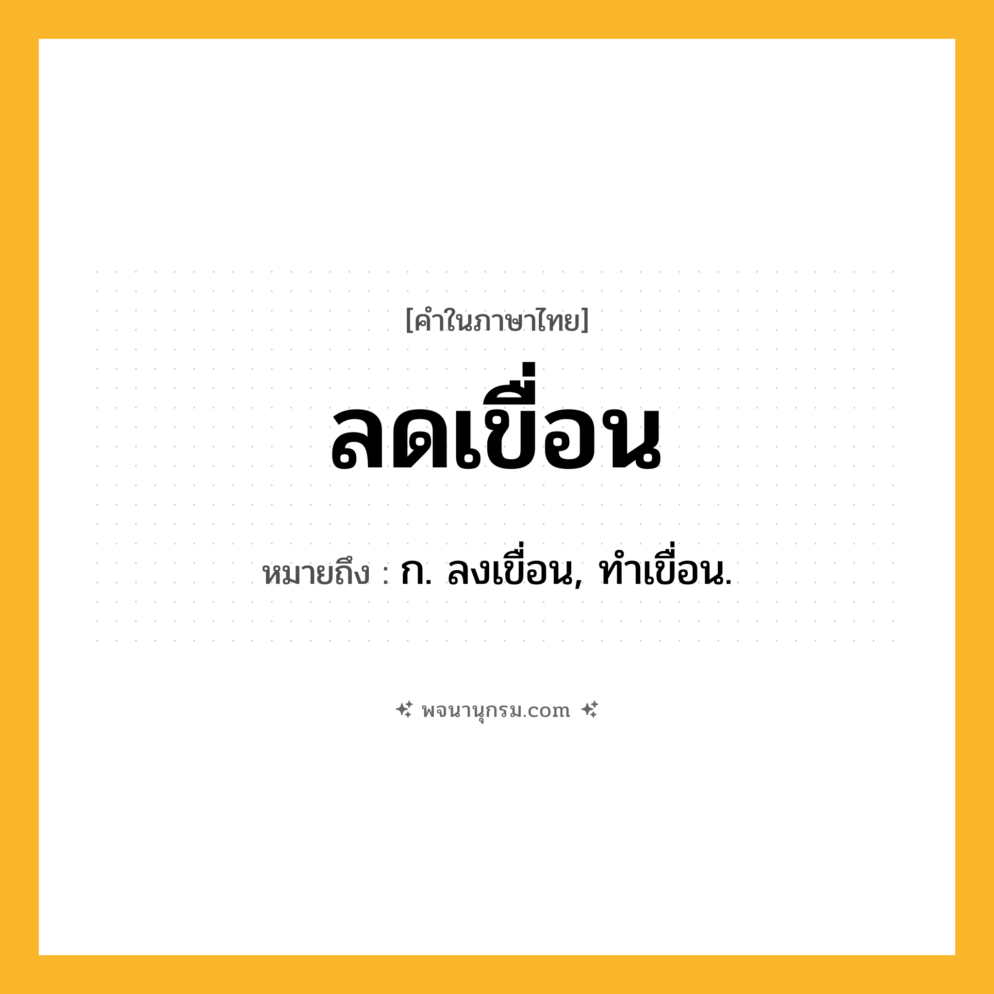 ลดเขื่อน ความหมาย หมายถึงอะไร?, คำในภาษาไทย ลดเขื่อน หมายถึง ก. ลงเขื่อน, ทําเขื่อน.