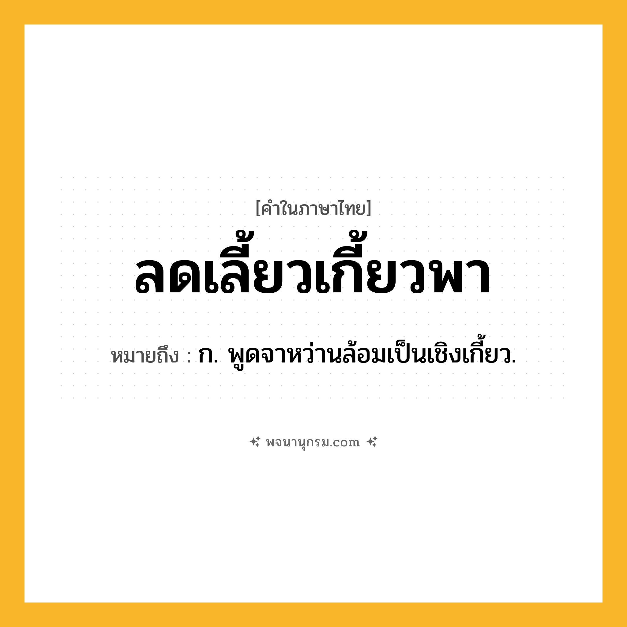 ลดเลี้ยวเกี้ยวพา ความหมาย หมายถึงอะไร?, คำในภาษาไทย ลดเลี้ยวเกี้ยวพา หมายถึง ก. พูดจาหว่านล้อมเป็นเชิงเกี้ยว.