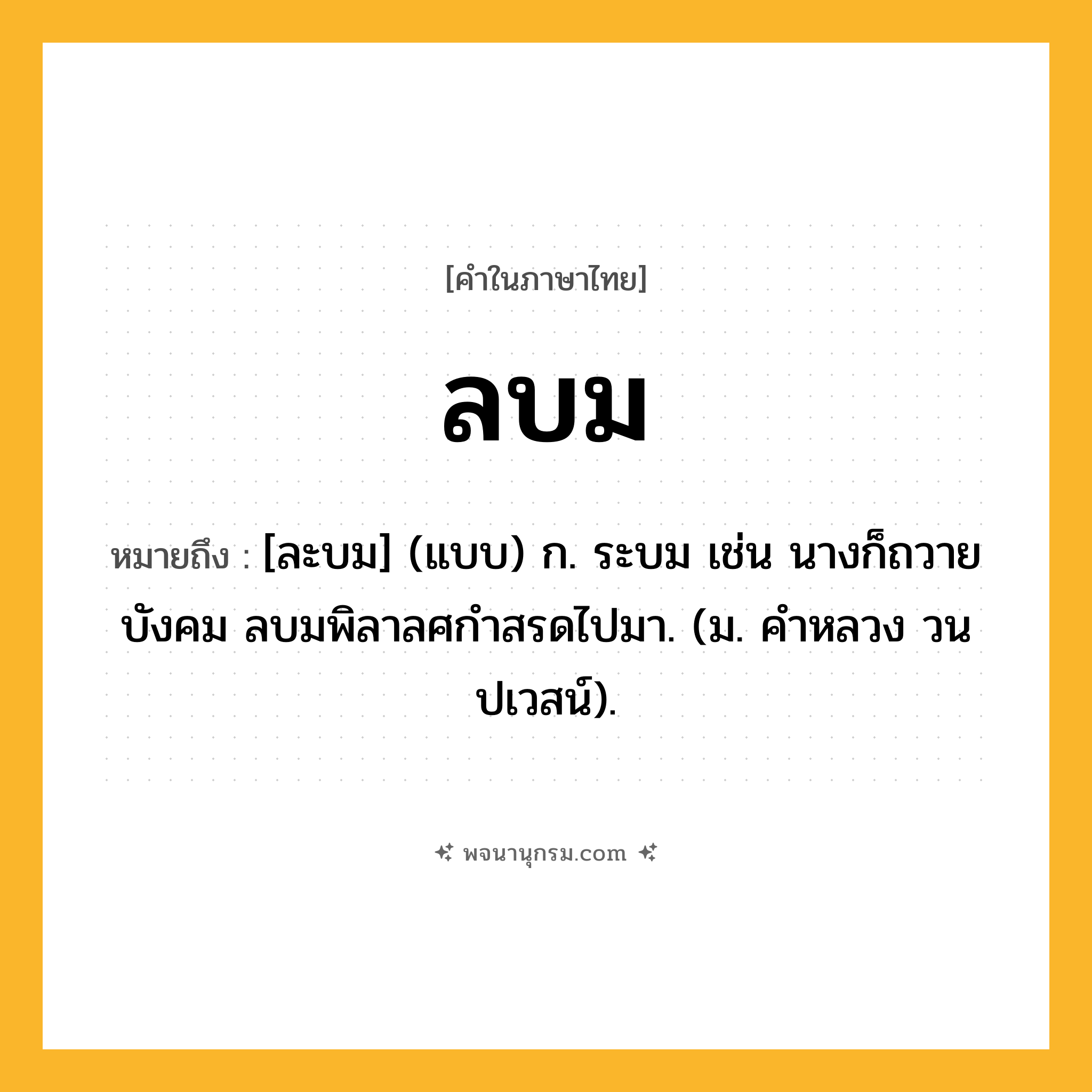 ลบม ความหมาย หมายถึงอะไร?, คำในภาษาไทย ลบม หมายถึง [ละบม] (แบบ) ก. ระบม เช่น นางก็ถวายบังคม ลบมพิลาลศกําสรดไปมา. (ม. คําหลวง วนปเวสน์).
