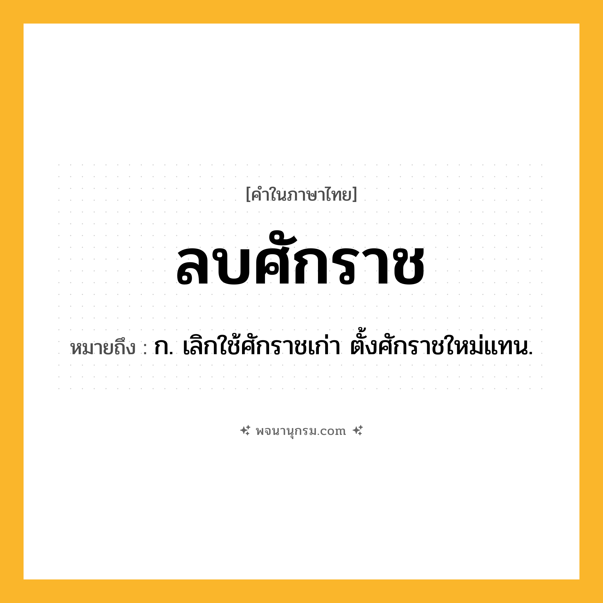 ลบศักราช ความหมาย หมายถึงอะไร?, คำในภาษาไทย ลบศักราช หมายถึง ก. เลิกใช้ศักราชเก่า ตั้งศักราชใหม่แทน.