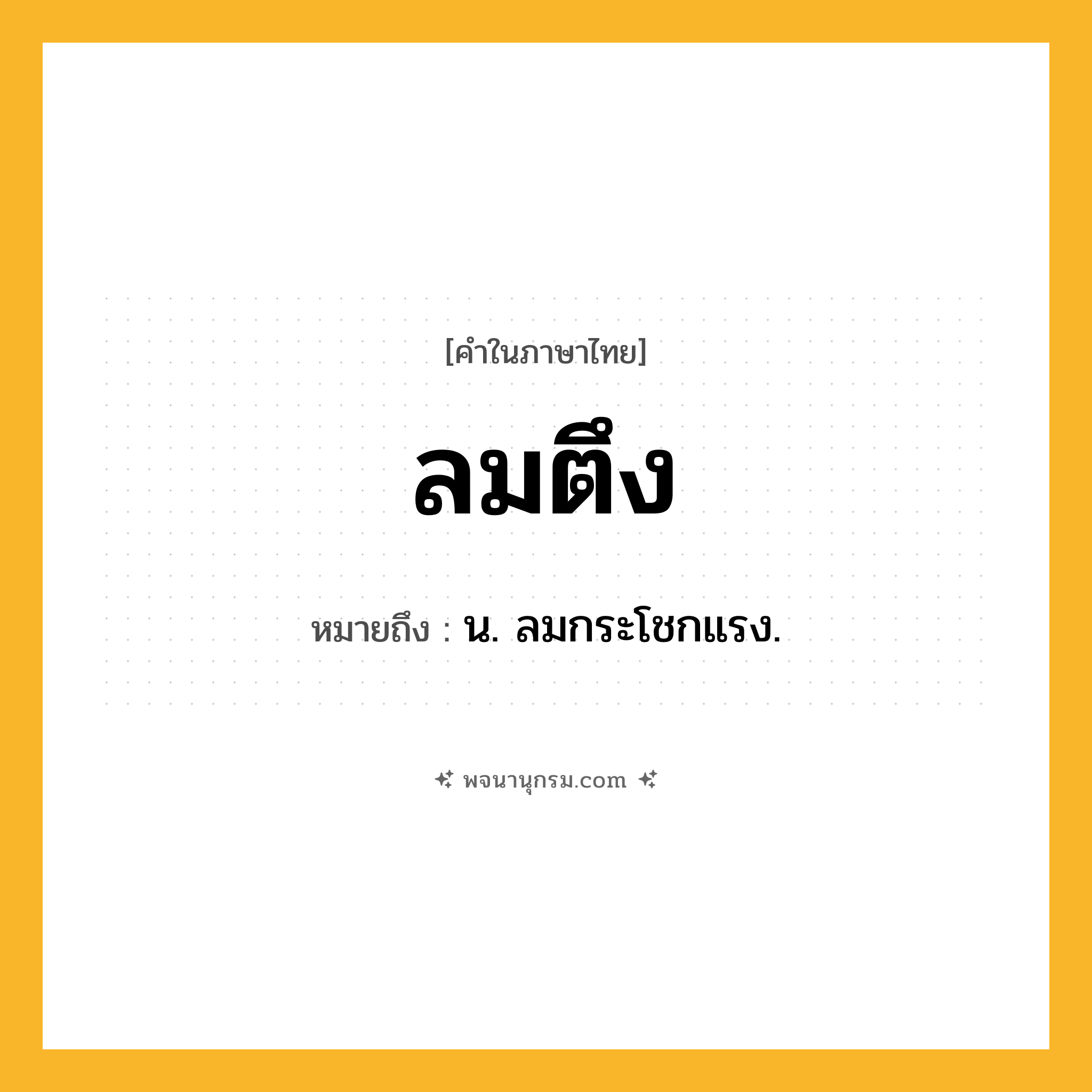 ลมตึง ความหมาย หมายถึงอะไร?, คำในภาษาไทย ลมตึง หมายถึง น. ลมกระโชกแรง.
