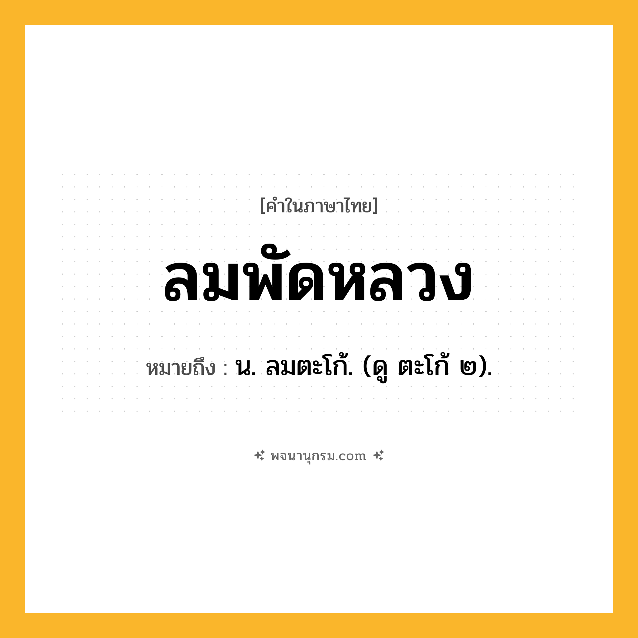 ลมพัดหลวง ความหมาย หมายถึงอะไร?, คำในภาษาไทย ลมพัดหลวง หมายถึง น. ลมตะโก้. (ดู ตะโก้ ๒).