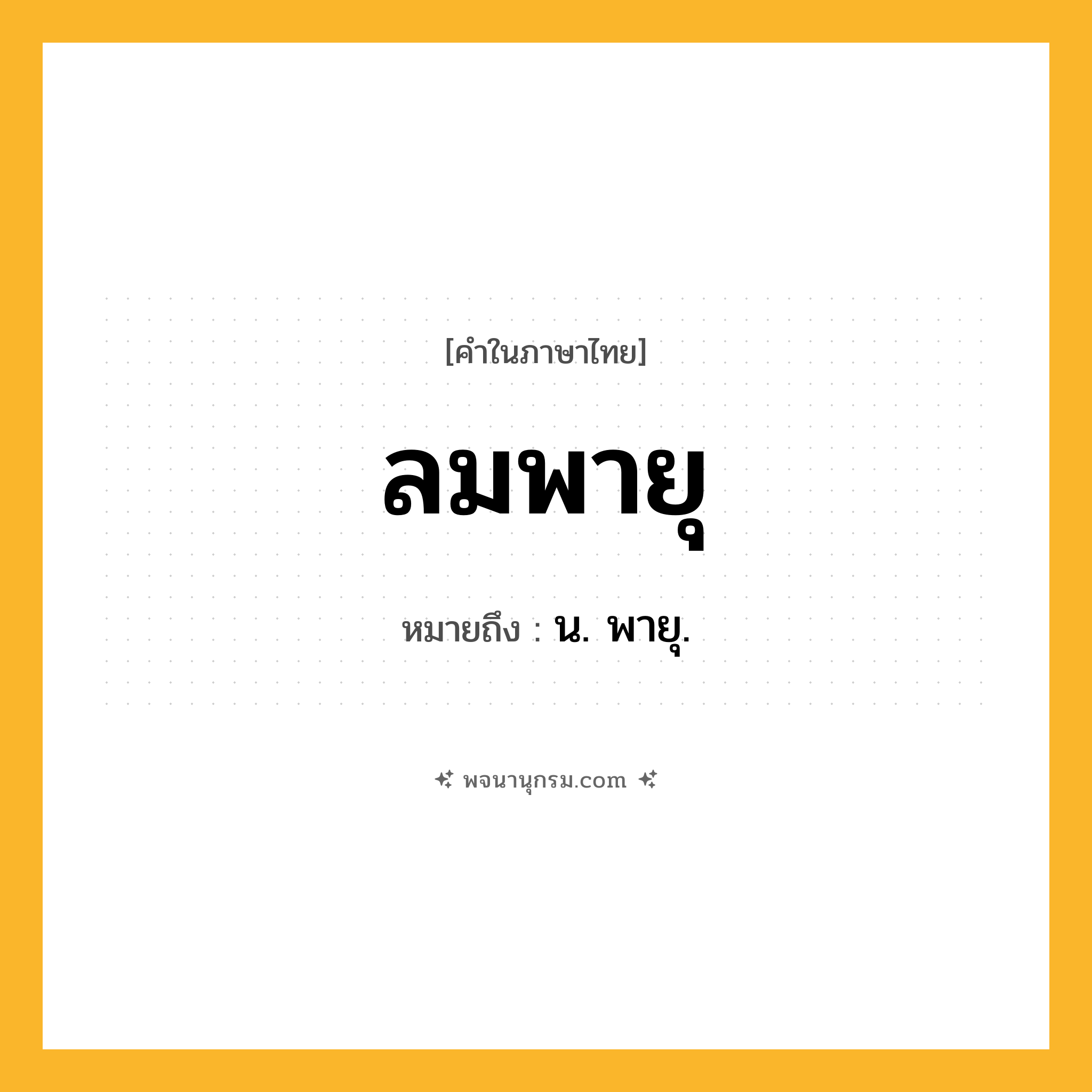 ลมพายุ ความหมาย หมายถึงอะไร?, คำในภาษาไทย ลมพายุ หมายถึง น. พายุ.