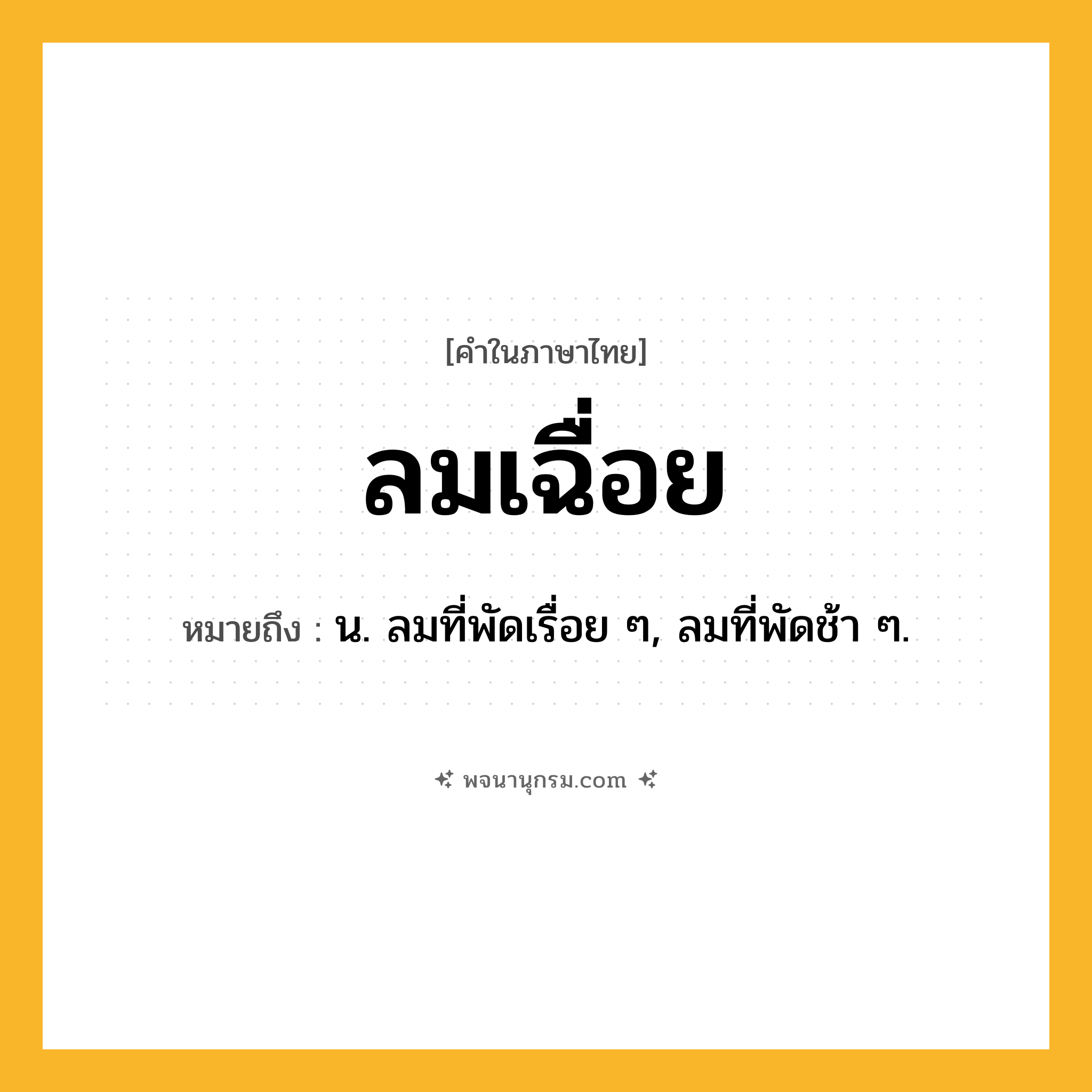 ลมเฉื่อย ความหมาย หมายถึงอะไร?, คำในภาษาไทย ลมเฉื่อย หมายถึง น. ลมที่พัดเรื่อย ๆ, ลมที่พัดช้า ๆ.