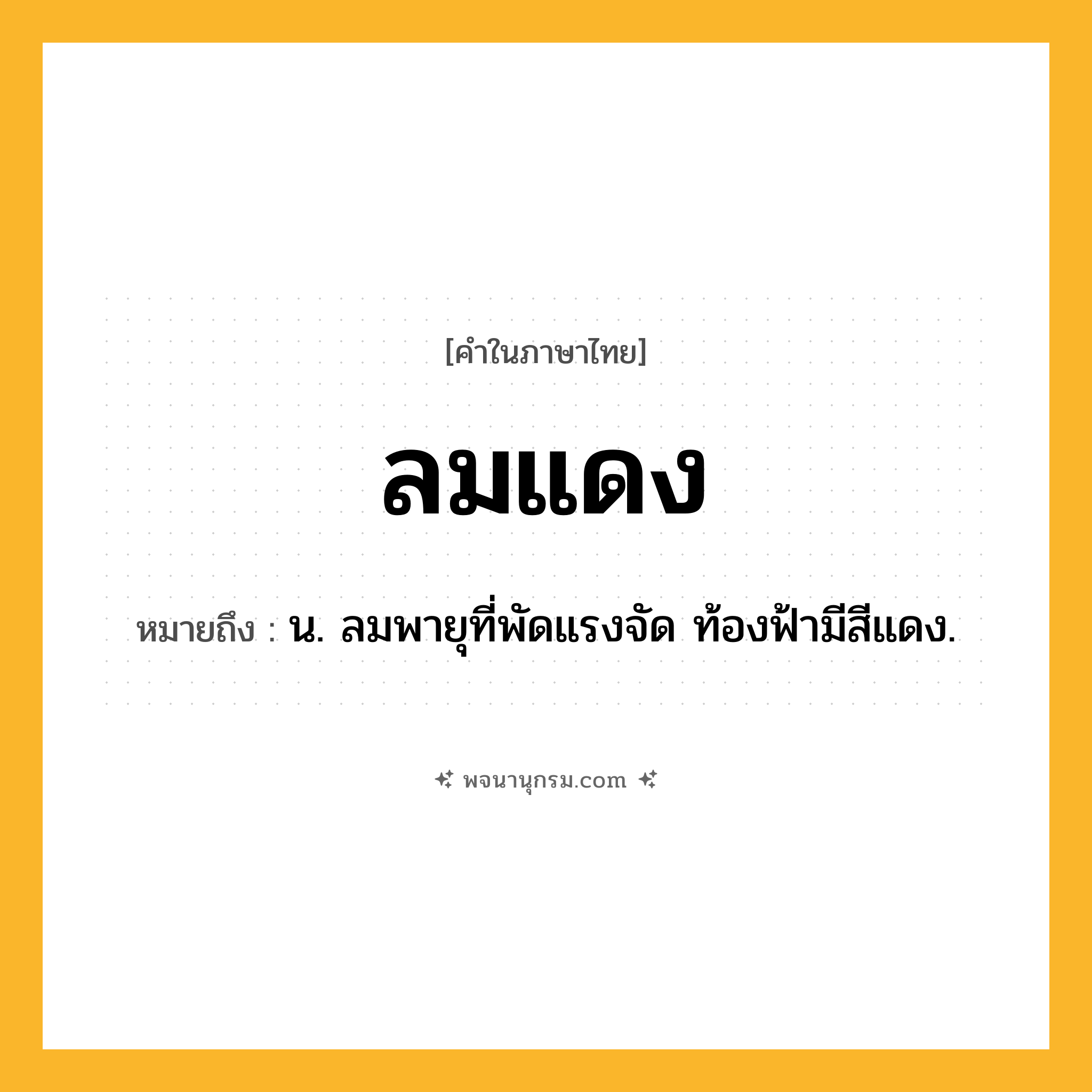 ลมแดง ความหมาย หมายถึงอะไร?, คำในภาษาไทย ลมแดง หมายถึง น. ลมพายุที่พัดแรงจัด ท้องฟ้ามีสีแดง.