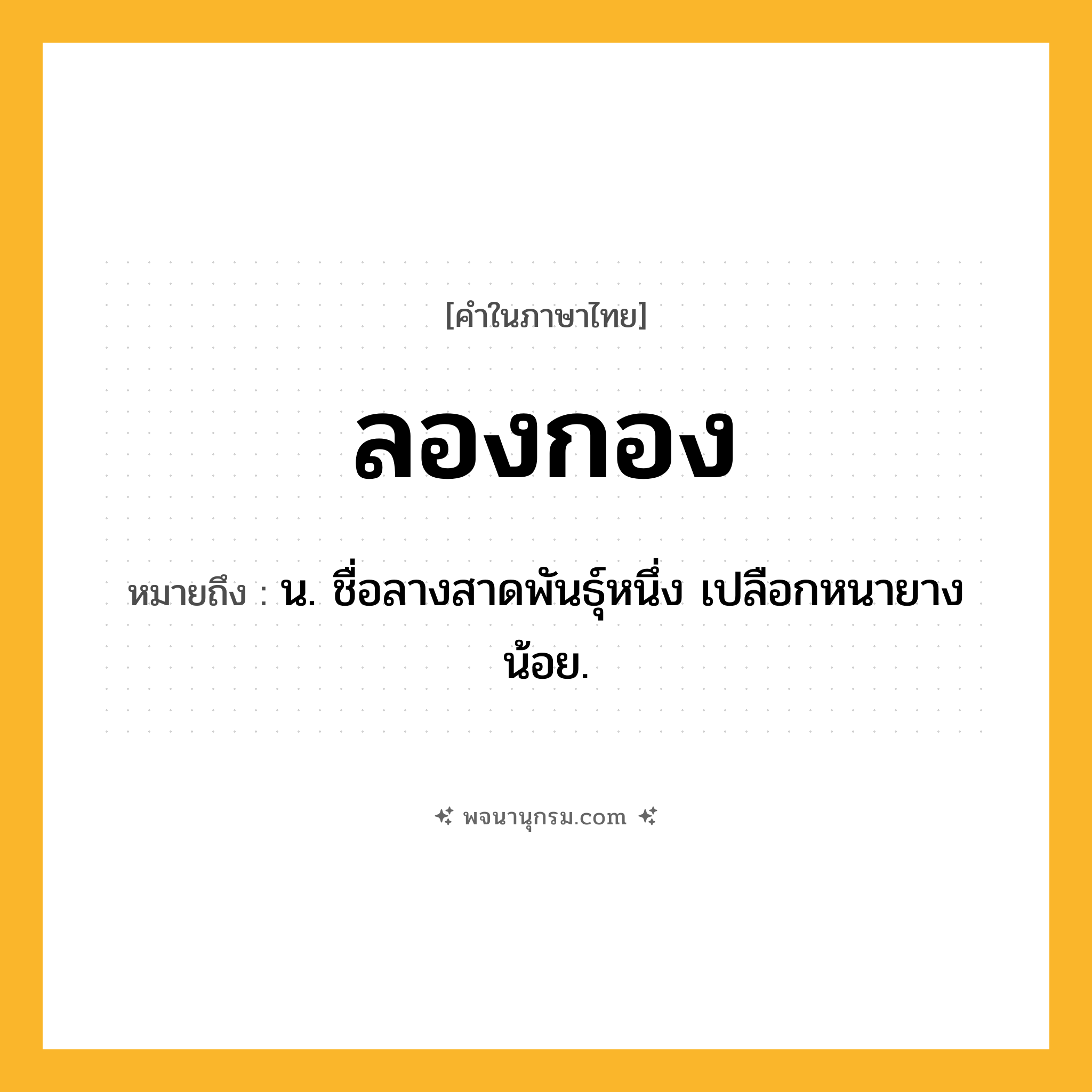 ลองกอง ความหมาย หมายถึงอะไร?, คำในภาษาไทย ลองกอง หมายถึง น. ชื่อลางสาดพันธุ์หนึ่ง เปลือกหนายางน้อย.