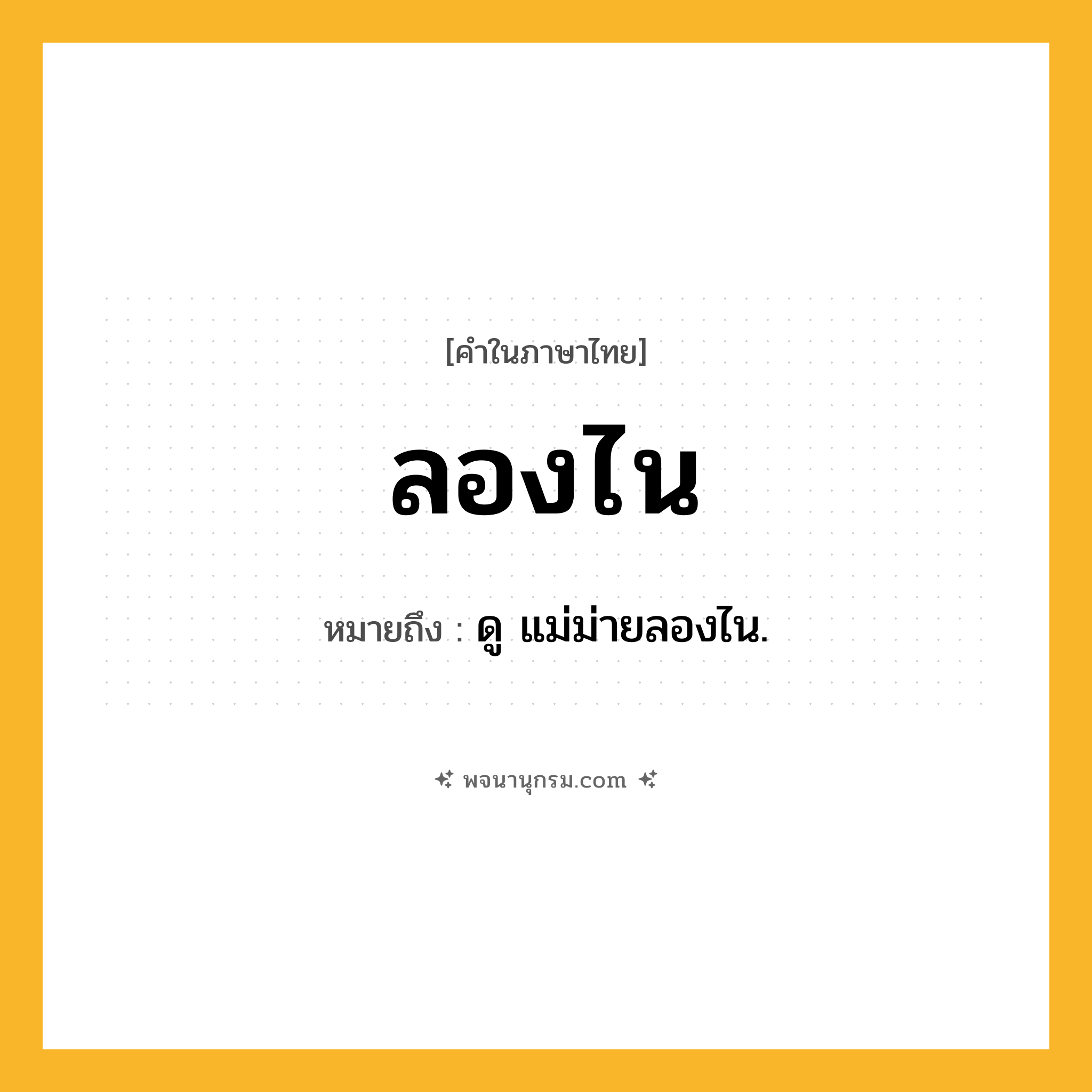 ลองไน ความหมาย หมายถึงอะไร?, คำในภาษาไทย ลองไน หมายถึง ดู แม่ม่ายลองไน.