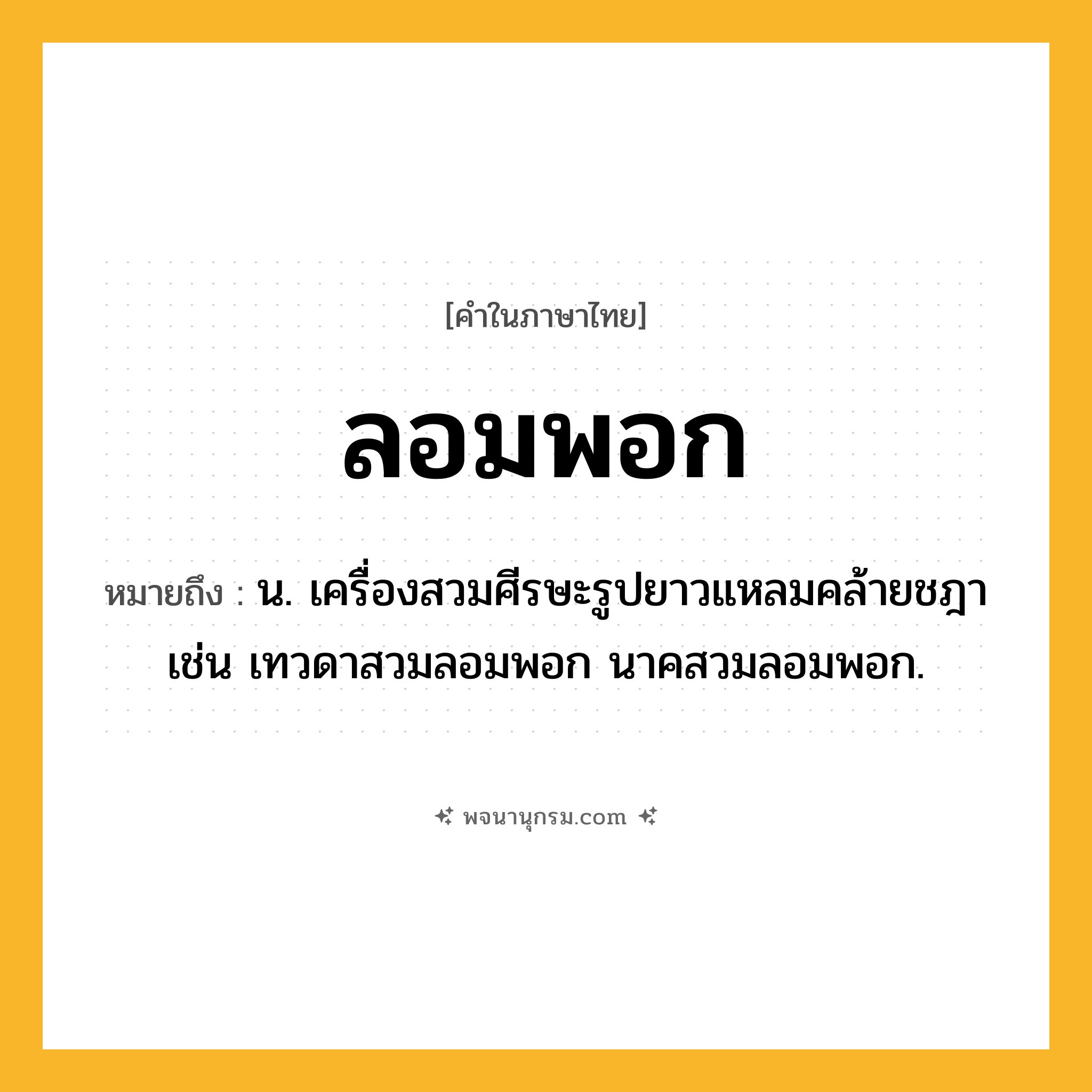 ลอมพอก ความหมาย หมายถึงอะไร?, คำในภาษาไทย ลอมพอก หมายถึง น. เครื่องสวมศีรษะรูปยาวแหลมคล้ายชฎา เช่น เทวดาสวมลอมพอก นาคสวมลอมพอก.