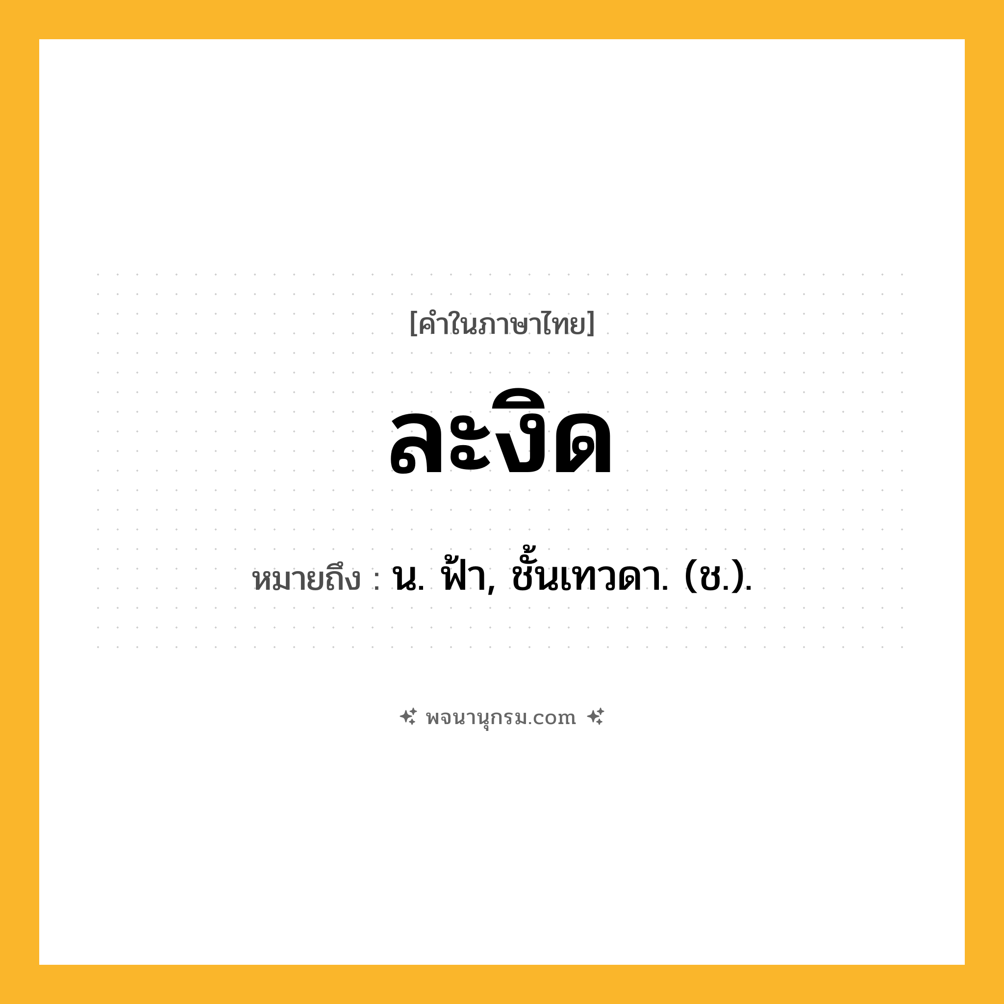 ละงิด ความหมาย หมายถึงอะไร?, คำในภาษาไทย ละงิด หมายถึง น. ฟ้า, ชั้นเทวดา. (ช.).