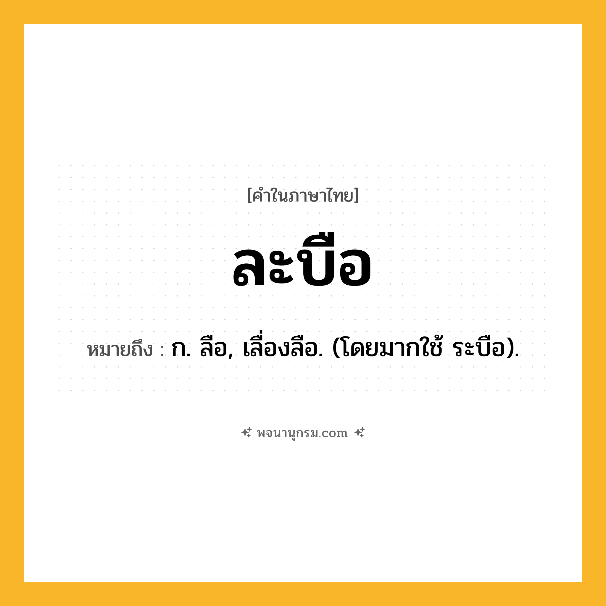 ละบือ ความหมาย หมายถึงอะไร?, คำในภาษาไทย ละบือ หมายถึง ก. ลือ, เลื่องลือ. (โดยมากใช้ ระบือ).